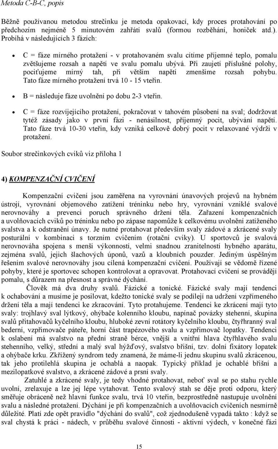 Při zaujetí příslušné polohy, pociťujeme mírný tah, při větším napětí zmenšíme rozsah pohybu. Tato fáze mírného protažení trvá 10-15 vteřin. B = následuje fáze uvolnění po dobu 2-3 vteřin.