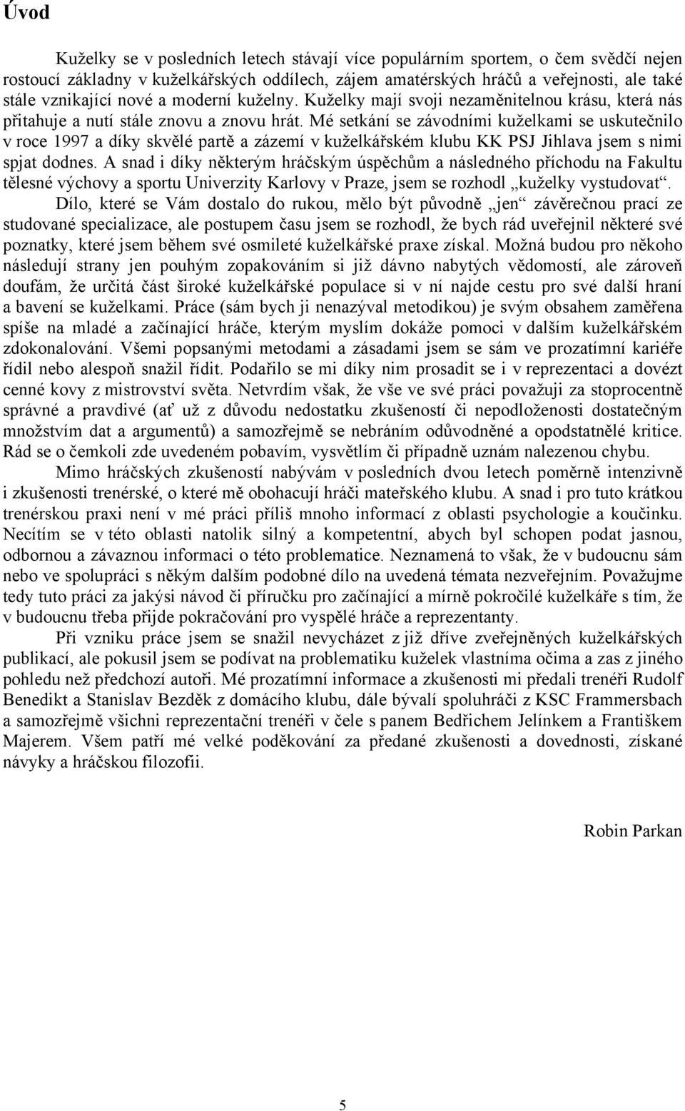 Mé setkání se závodními kuželkami se uskutečnilo v roce 1997 a díky skvělé partě a zázemí v kuželkářském klubu KK PSJ Jihlava jsem s nimi spjat dodnes.