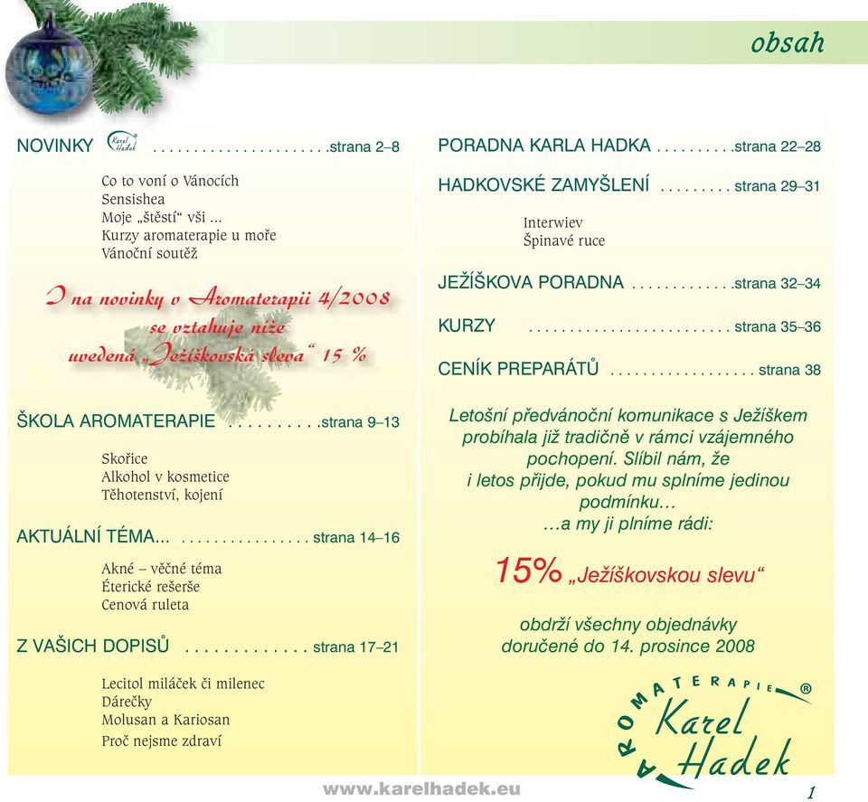 .........strana 9 13 Skořice Alkohol v kosmetice Těhotenství, kojení AKTUÁLNÍ TÉMA................... strana 14 16 Akné věčné téma Éterické rešerše Cenová ruleta Z VAŠICH DOPISŮ.