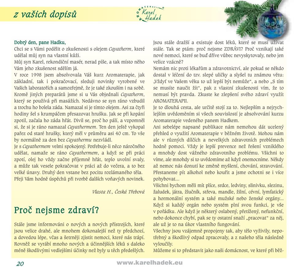 V roce 1998 jsem absolvovala Váš kurz Aromaterapie, jak základní, tak i pokračovací, sleduji novinky vyrobené ve Vašich laboratořích a samozřejmě, že je také zkouším i na sobě.