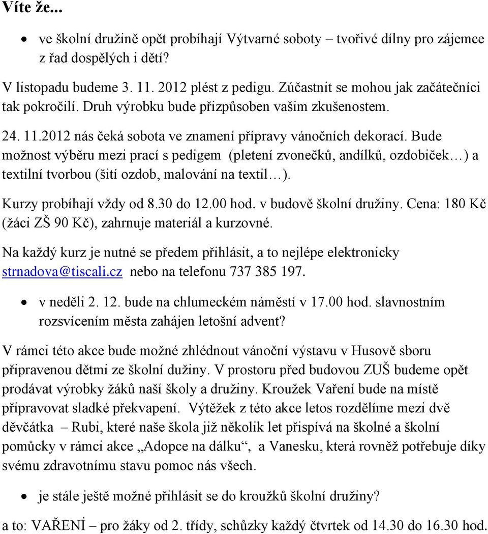 Bude možnost výběru mezi prací s pedigem (pletení zvonečků, andílků, ozdobiček ) a textilní tvorbou (šití ozdob, malování na textil ). Kurzy probíhají vždy od 8.30 do 12.00 hod.