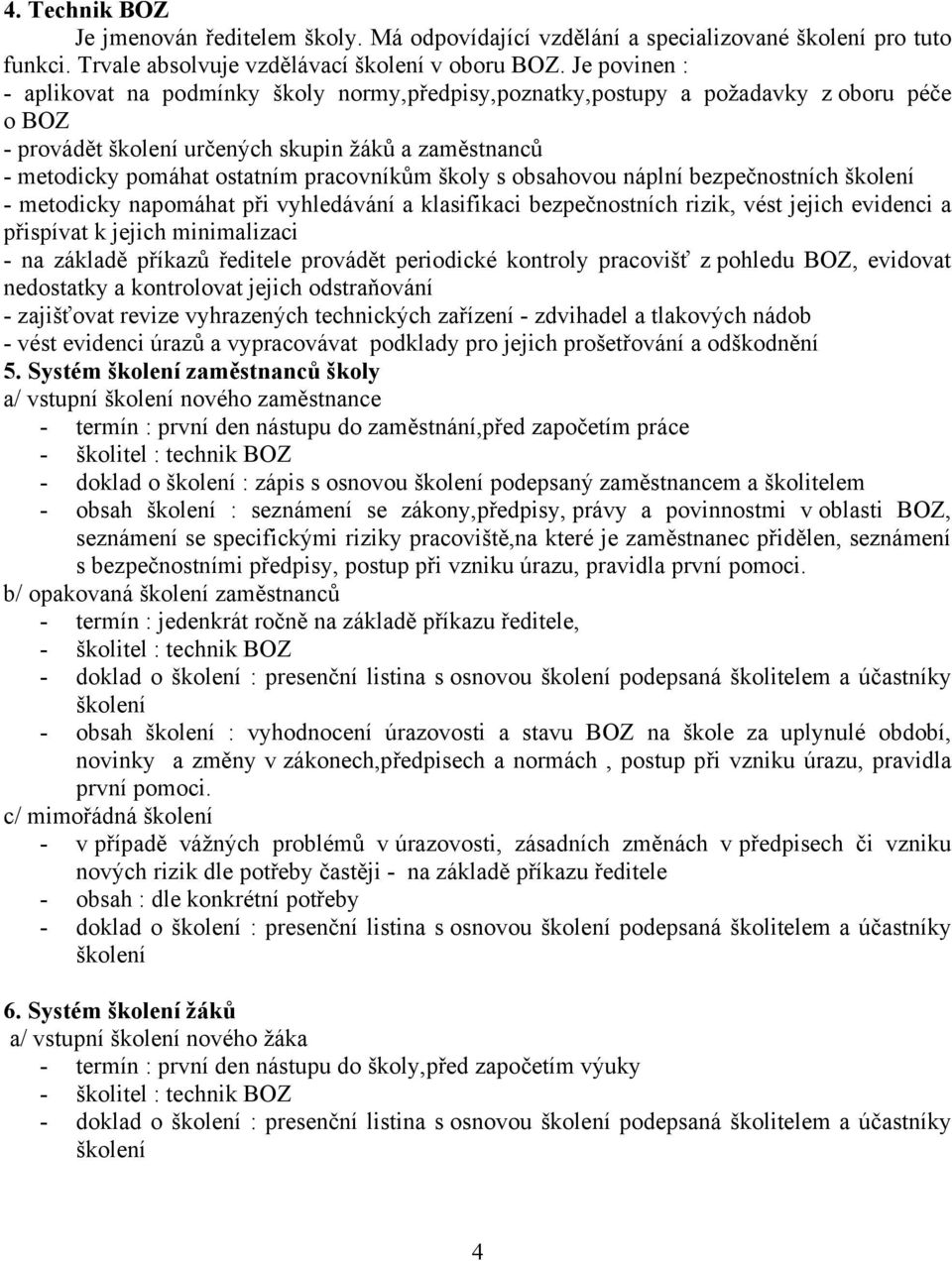 s obsahovou náplní bezpečnostních - metodicky napomáhat při vyhledávání a klasifikaci bezpečnostních rizik, vést jejich evidenci a přispívat k jejich minimalizaci - na základě příkazů ředitele