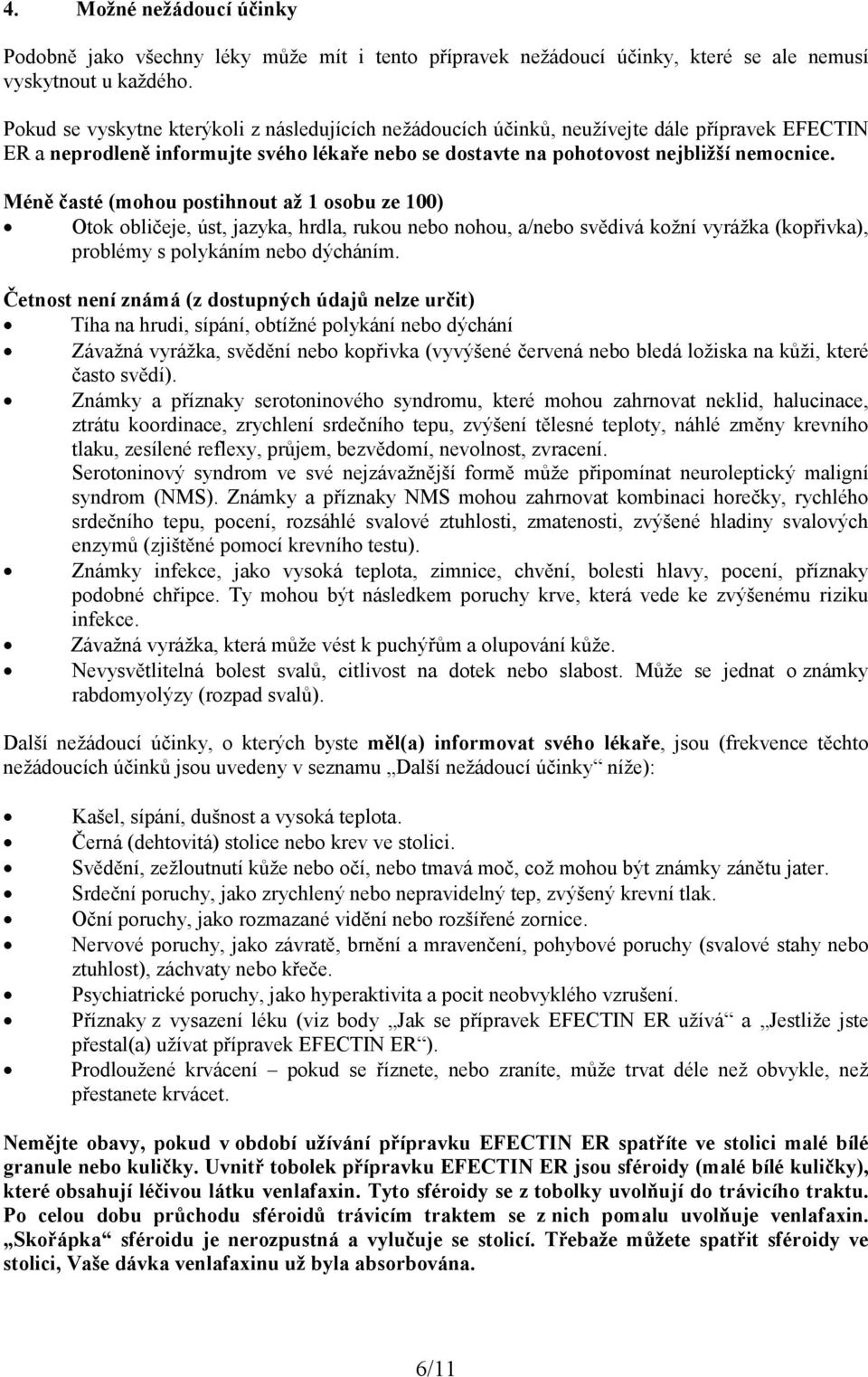 Méně časté (mohou postihnout až 1 osobu ze 100) Otok obličeje, úst, jazyka, hrdla, rukou nebo nohou, a/nebo svědivá kožní vyrážka (kopřivka), problémy s polykáním nebo dýcháním.