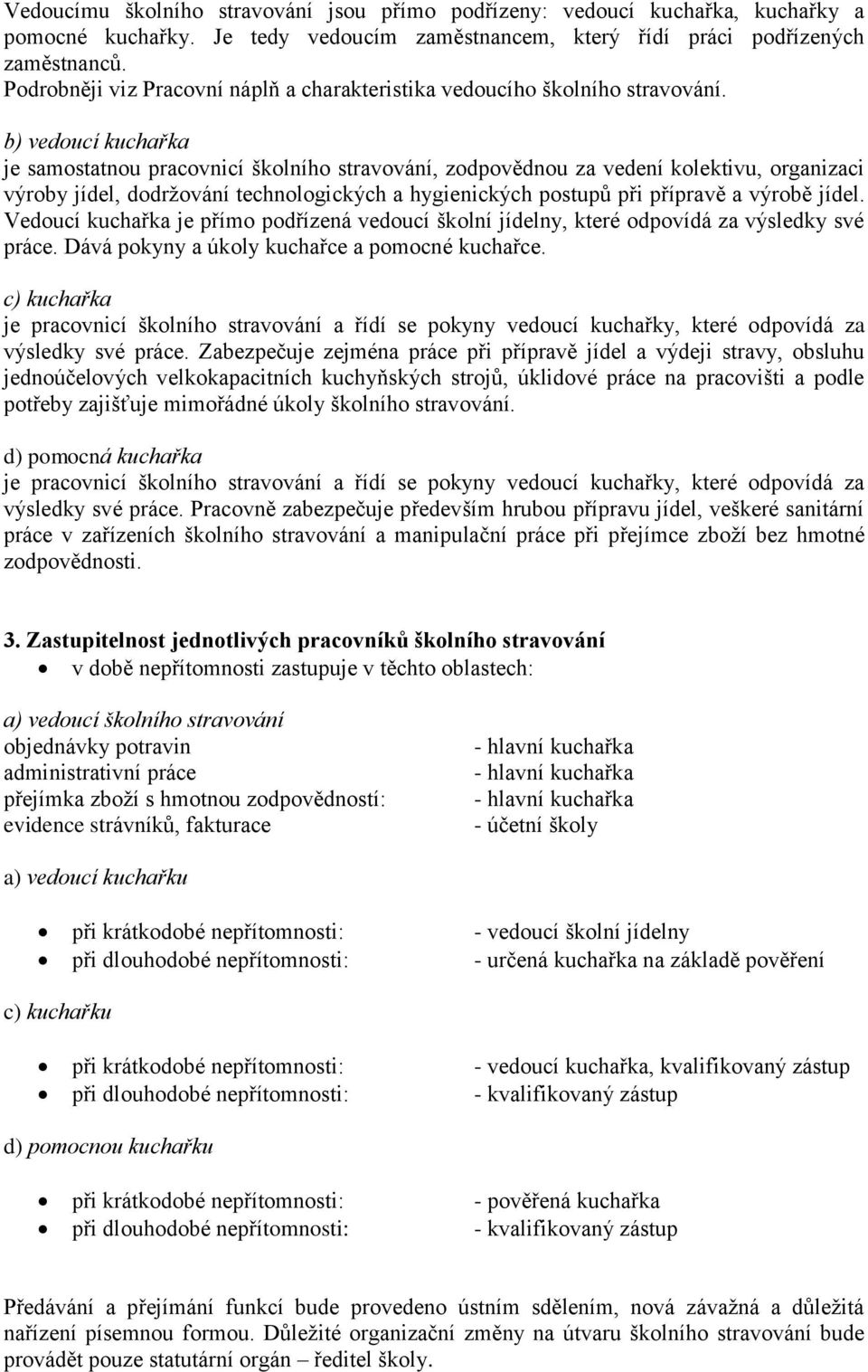 b) vedoucí kuchařka je samostatnou pracovnicí školního stravování, zodpovědnou za vedení kolektivu, organizaci výroby jídel, dodržování technologických a hygienických postupů při přípravě a výrobě