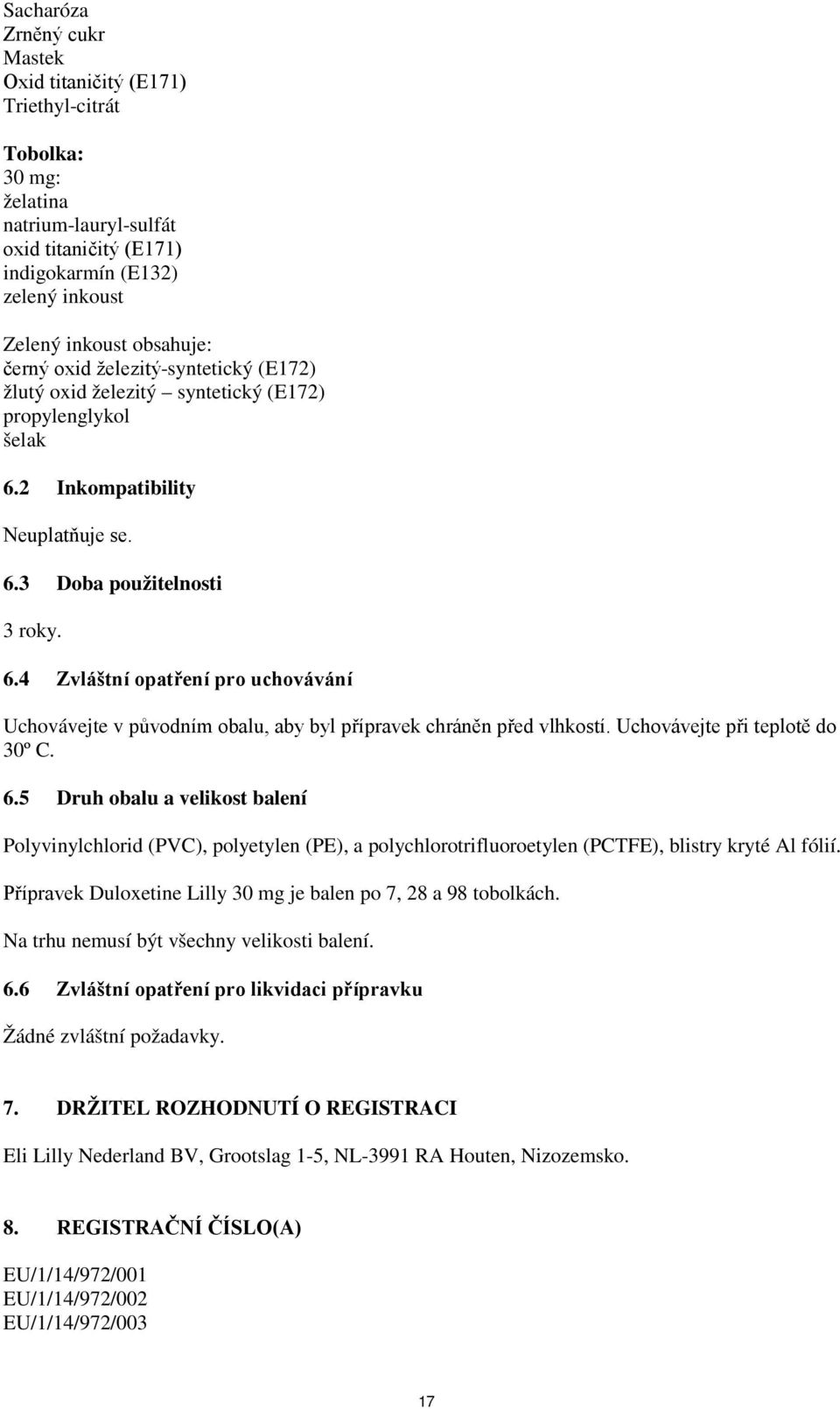 2 Inkompatibility Neuplatňuje se. 6.3 Doba použitelnosti 3 roky. 6.4 Zvláštní opatření pro uchovávání Uchovávejte v původním obalu, aby byl přípravek chráněn před vlhkostí.