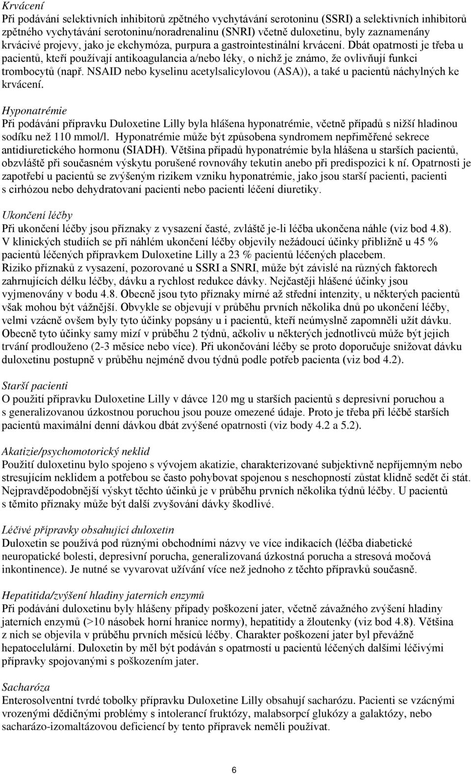 Dbát opatrnosti je třeba u pacientů, kteří používají antikoagulancia a/nebo léky, o nichž je známo, že ovlivňují funkci trombocytů (např.