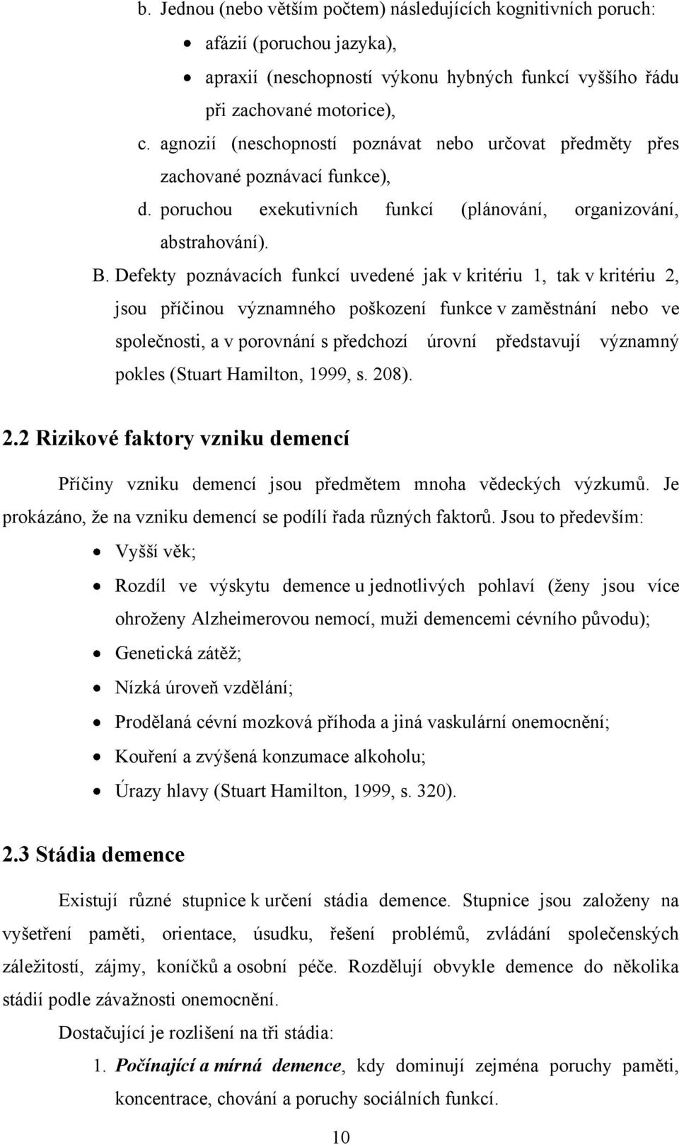 Defekty poznávacích funkcí uvedené jak v kritériu 1, tak v kritériu 2, jsou příčinou významného poškození funkce v zaměstnání nebo ve společnosti, a v porovnání s předchozí úrovní představují