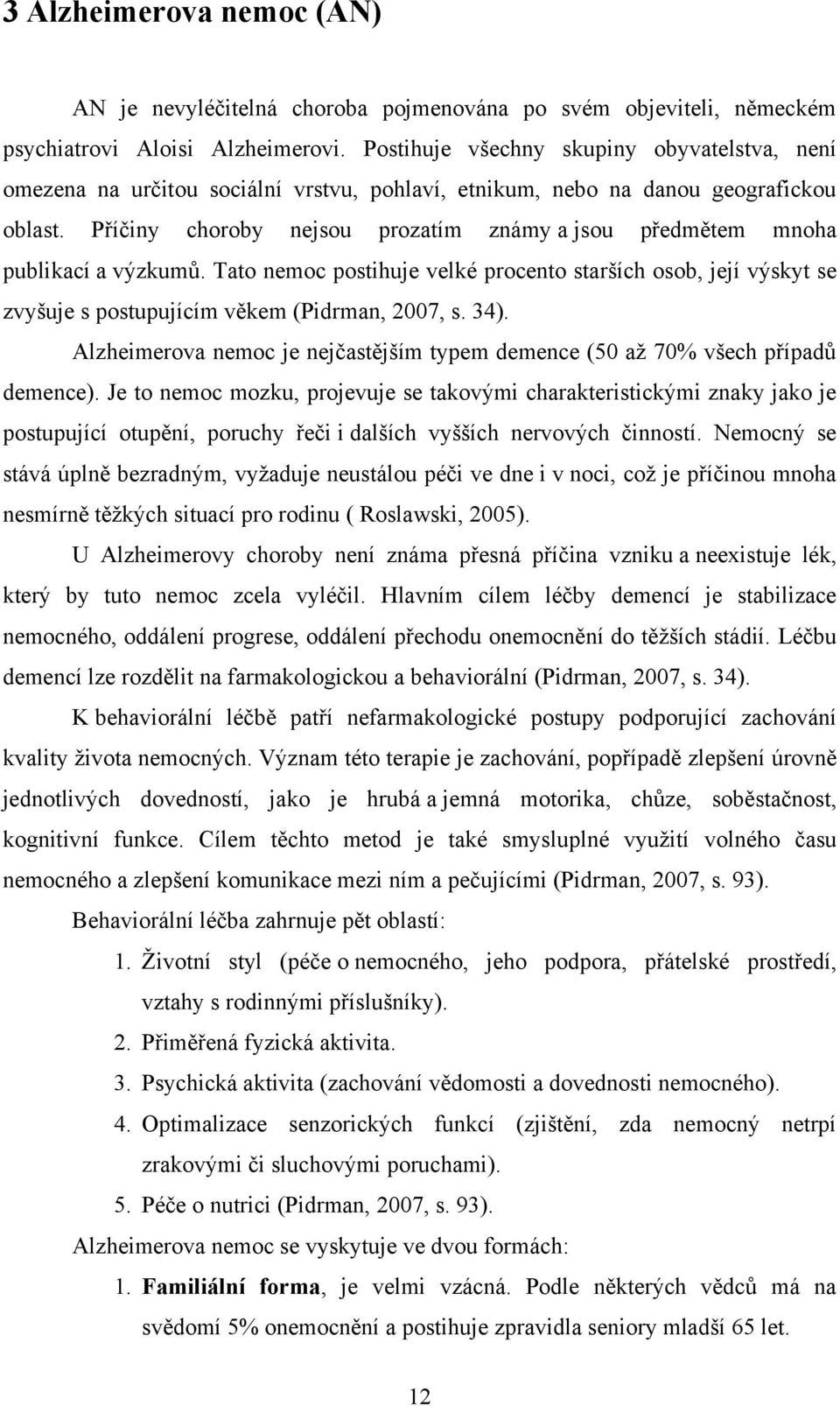 Příčiny choroby nejsou prozatím známy a jsou předmětem mnoha publikací a výzkumů. Tato nemoc postihuje velké procento starších osob, její výskyt se zvyšuje s postupujícím věkem (Pidrman, 2007, s. 34).