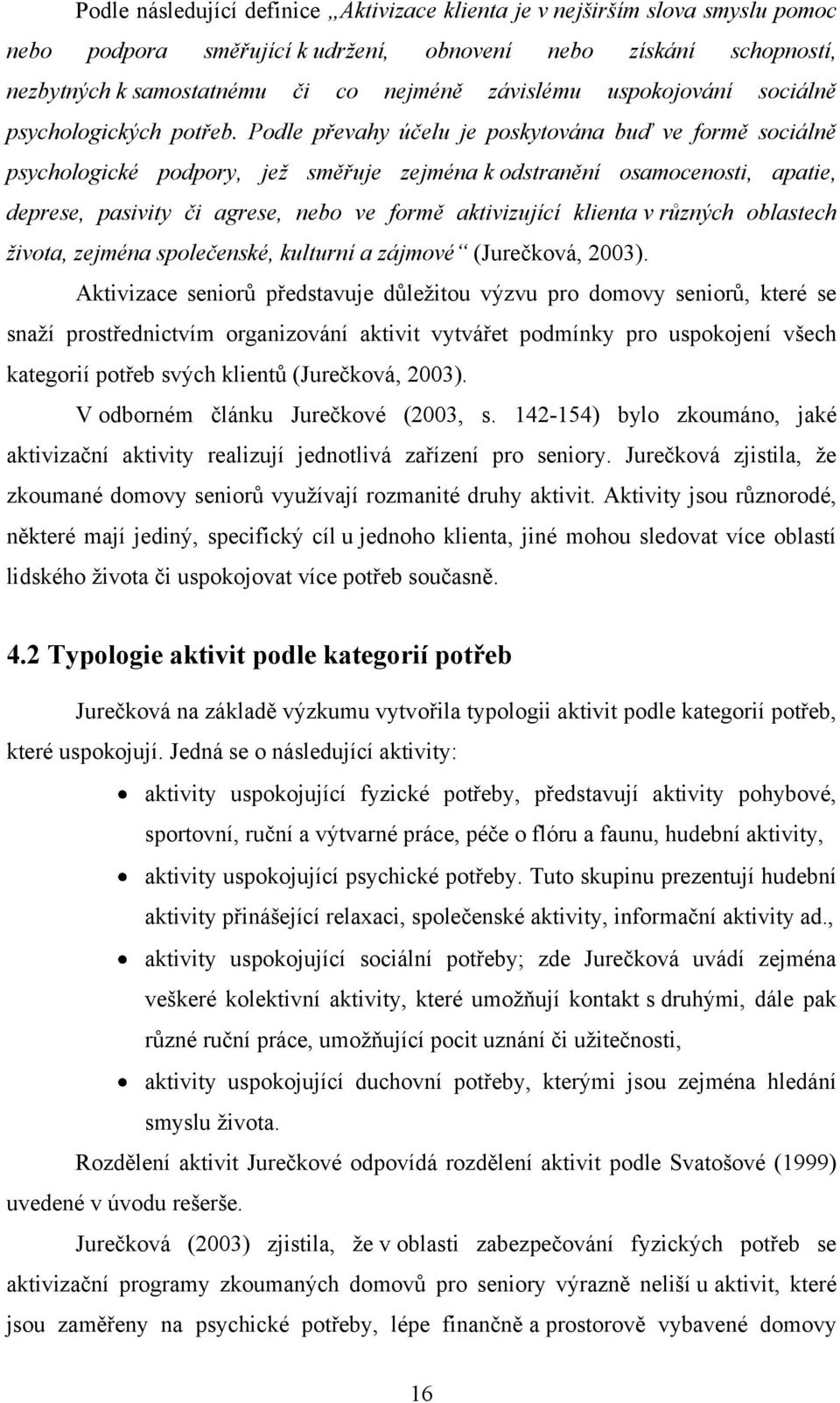 Podle převahy účelu je poskytována buď ve formě sociálně psychologické podpory, jež směřuje zejména k odstranění osamocenosti, apatie, deprese, pasivity či agrese, nebo ve formě aktivizující klienta