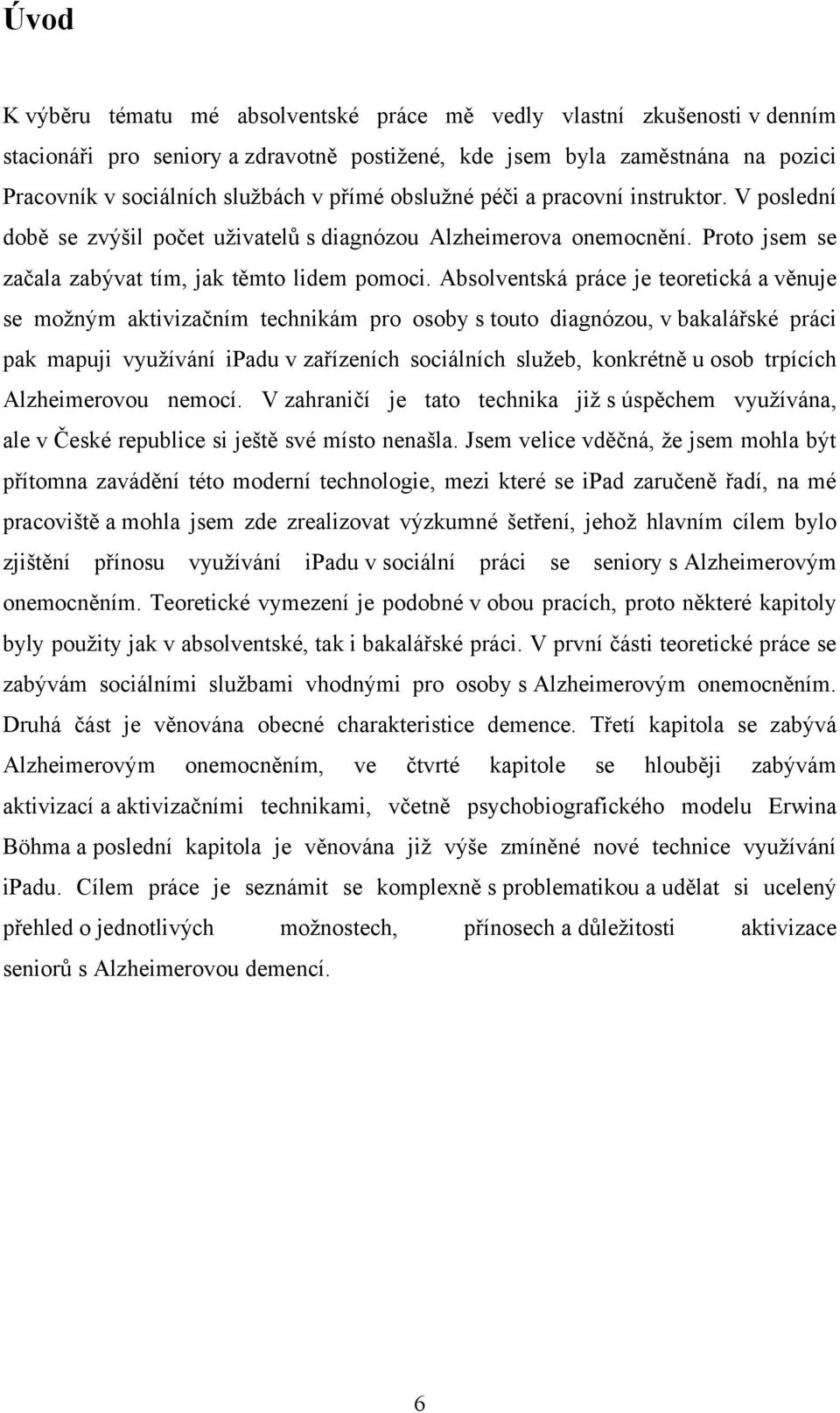 Absolventská práce je teoretická a věnuje se moţným aktivizačním technikám pro osoby s touto diagnózou, v bakalářské práci pak mapuji vyuţívání ipadu v zařízeních sociálních sluţeb, konkrétně u osob