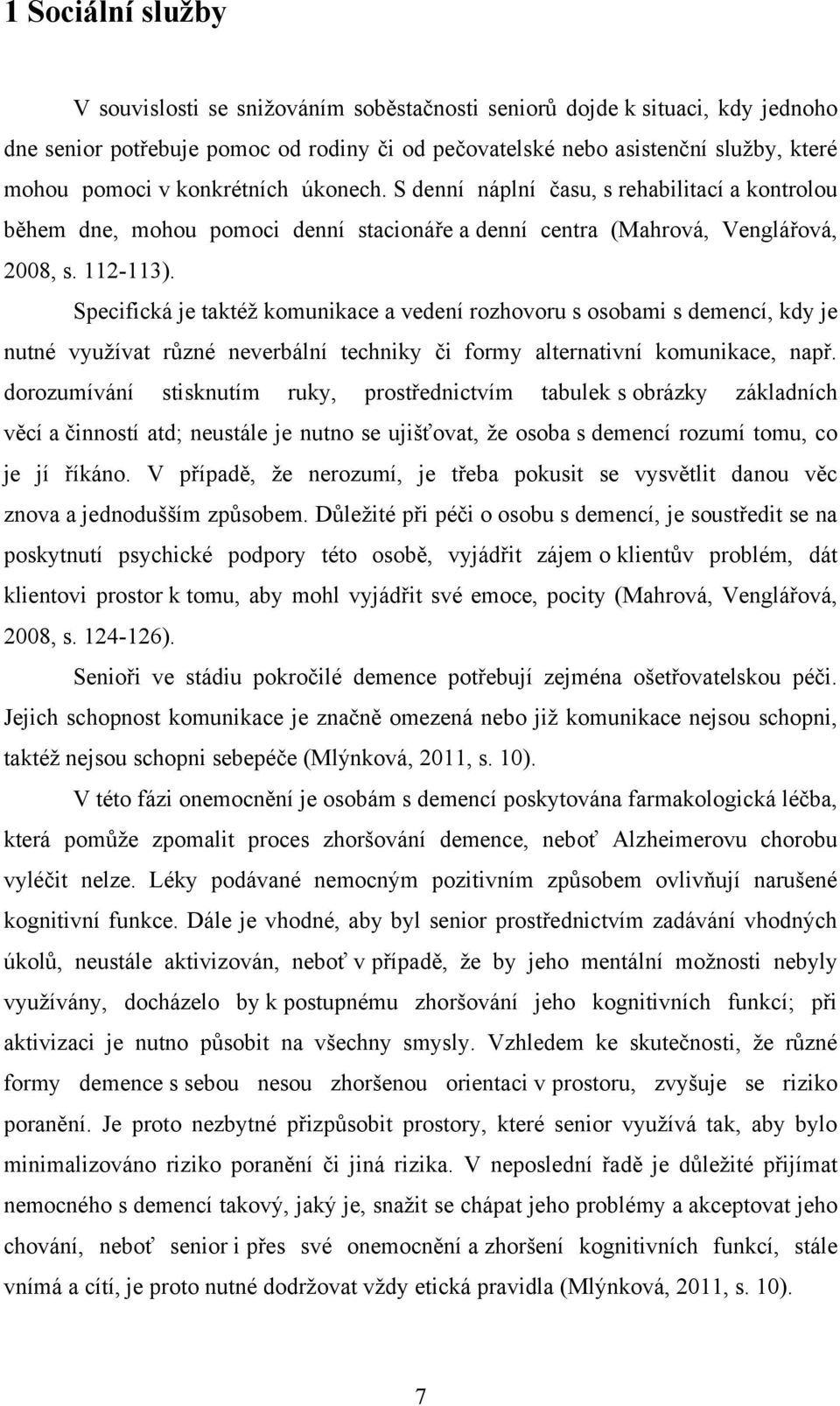 Specifická je taktéţ komunikace a vedení rozhovoru s osobami s demencí, kdy je nutné vyuţívat různé neverbální techniky či formy alternativní komunikace, např.