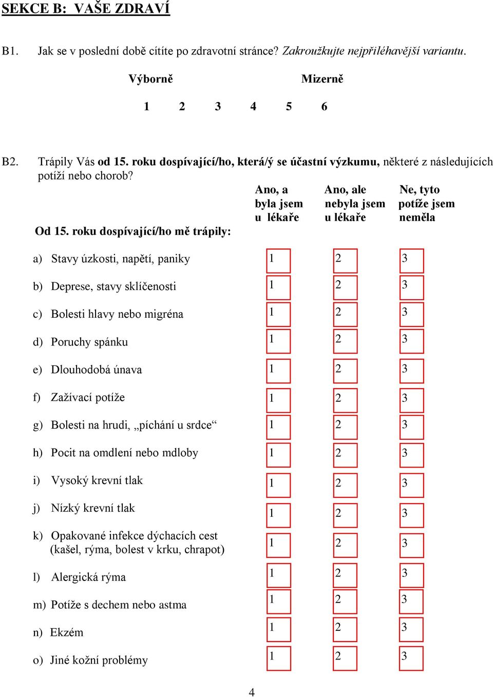 roku dospívající/ho mě trápily: a) Stavy úzkosti, napětí, paniky b) Deprese, stavy sklíčenosti c) Bolesti hlavy nebo migréna d) Poruchy spánku e) Dlouhodobá únava f) Zažívací potíže g) Bolesti