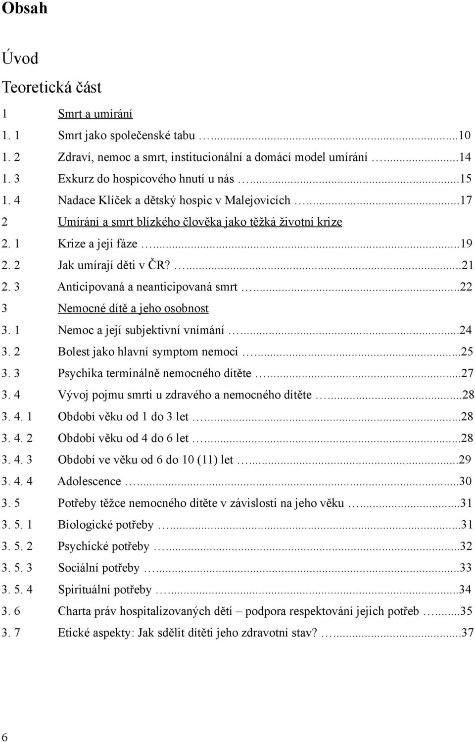 3 Anticipovaná a neanticipovaná smrt...22 3 Nemocné dítě a jeho osobnost 3. 1 Nemoc a její subjektivní vnímání...24 3. 2 Bolest jako hlavní symptom nemoci...25 3.