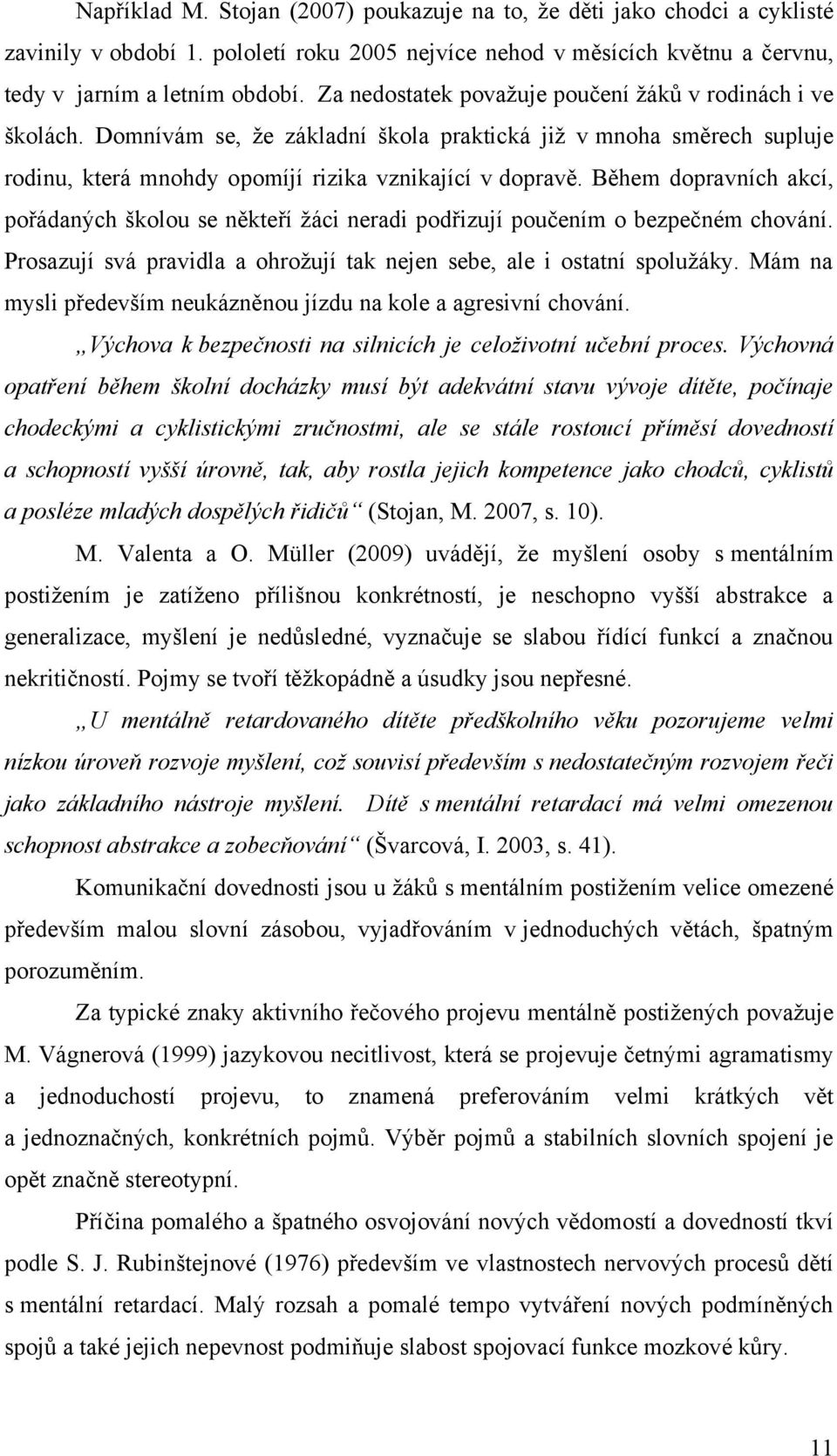 Během dopravních akcí, pořádaných školou se někteří ţáci neradi podřizují poučením o bezpečném chování. Prosazují svá pravidla a ohroţují tak nejen sebe, ale i ostatní spoluţáky.