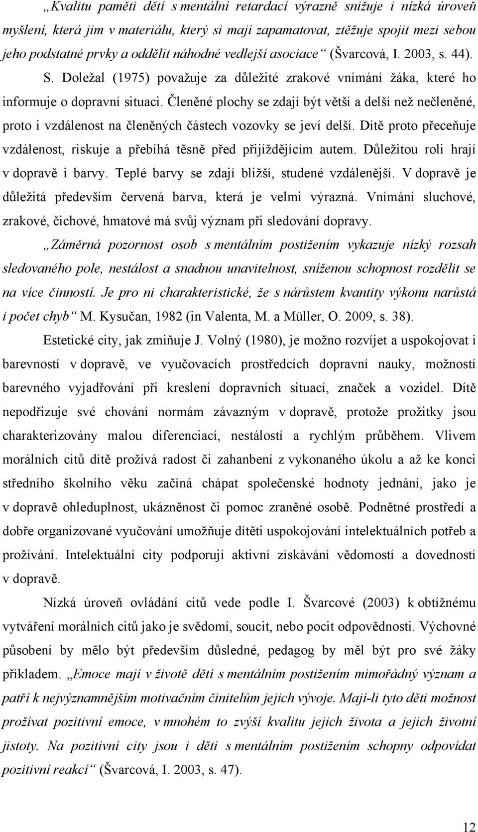 Členěné plochy se zdají být větší a delší neţ nečleněné, proto i vzdálenost na členěných částech vozovky se jeví delší.