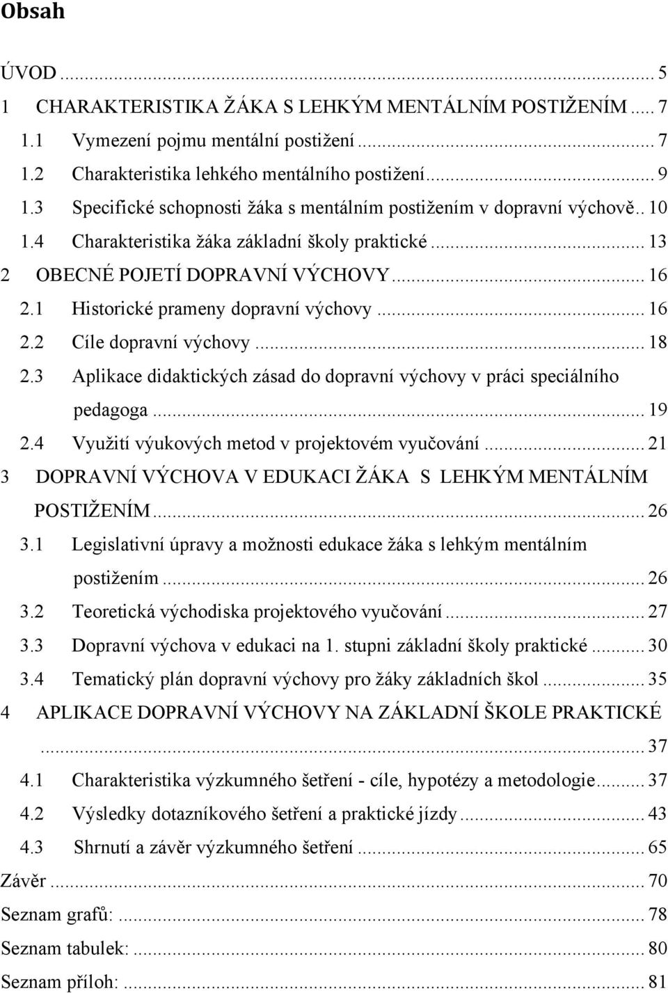 1 Historické prameny dopravní výchovy... 16 2.2 Cíle dopravní výchovy... 18 2.3 Aplikace didaktických zásad do dopravní výchovy v práci speciálního pedagoga... 19 2.