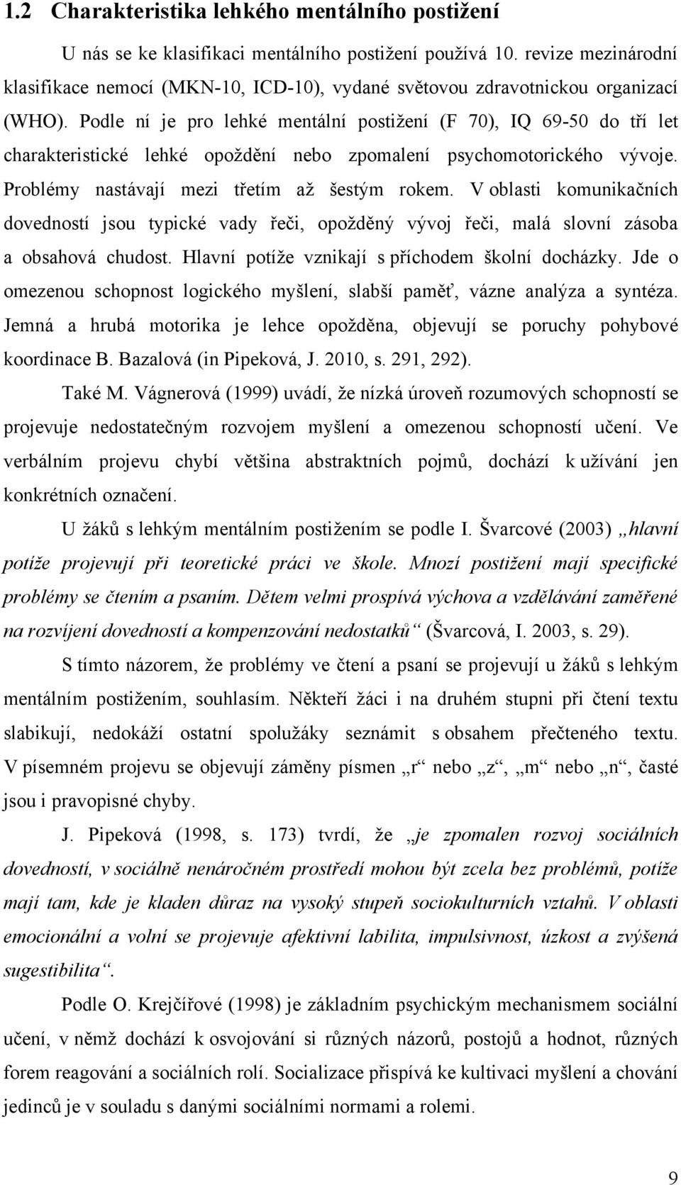 Podle ní je pro lehké mentální postiţení (F 70), IQ 69-50 do tří let charakteristické lehké opoţdění nebo zpomalení psychomotorického vývoje. Problémy nastávají mezi třetím aţ šestým rokem.