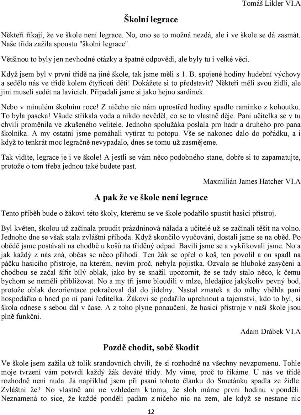 spojené hodiny hudební výchovy a sedělo nás ve třídě kolem čtyřiceti dětí! Dokážete si to představit? Někteří měli svou židli, ale jiní museli sedět na lavicích. Připadali jsme si jako hejno sardinek.