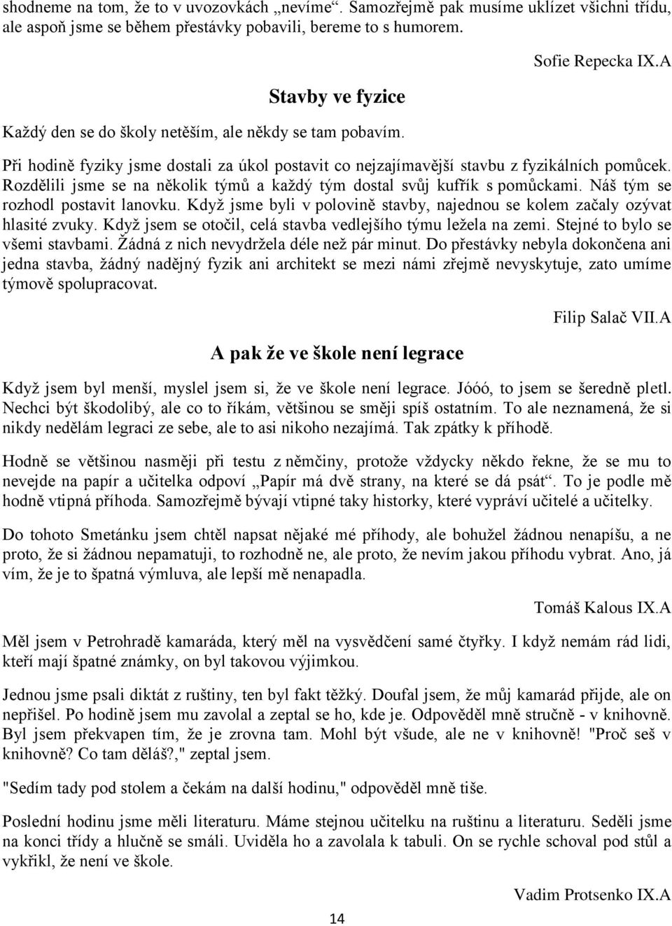 Rozdělili jsme se na několik týmů a každý tým dostal svůj kufřík s pomůckami. Náš tým se rozhodl postavit lanovku. Když jsme byli v polovině stavby, najednou se kolem začaly ozývat hlasité zvuky.