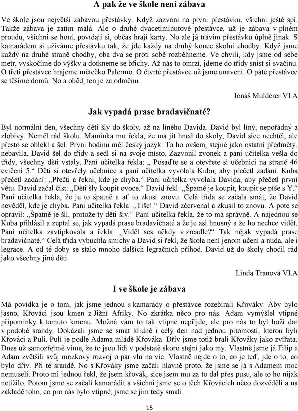 S kamarádem si užíváme přestávku tak, že jde každý na druhý konec školní chodby. Když jsme každý na druhé straně chodby, oba dva se proti sobě rozběhneme.