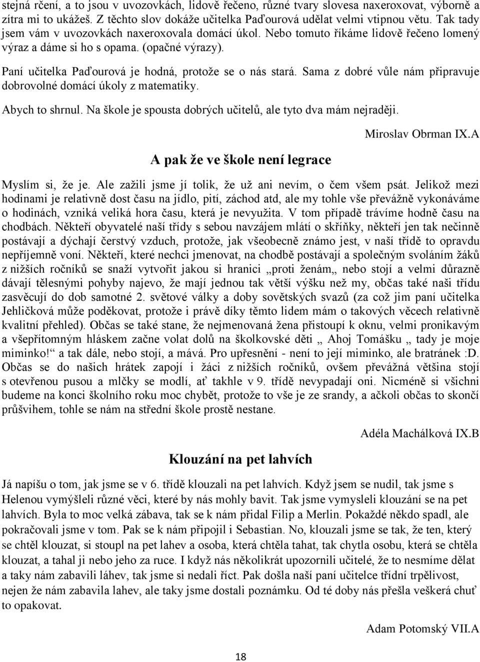 Sama z dobré vůle nám připravuje dobrovolné domácí úkoly z matematiky. Abych to shrnul. Na škole je spousta dobrých učitelů, ale tyto dva mám nejraději.