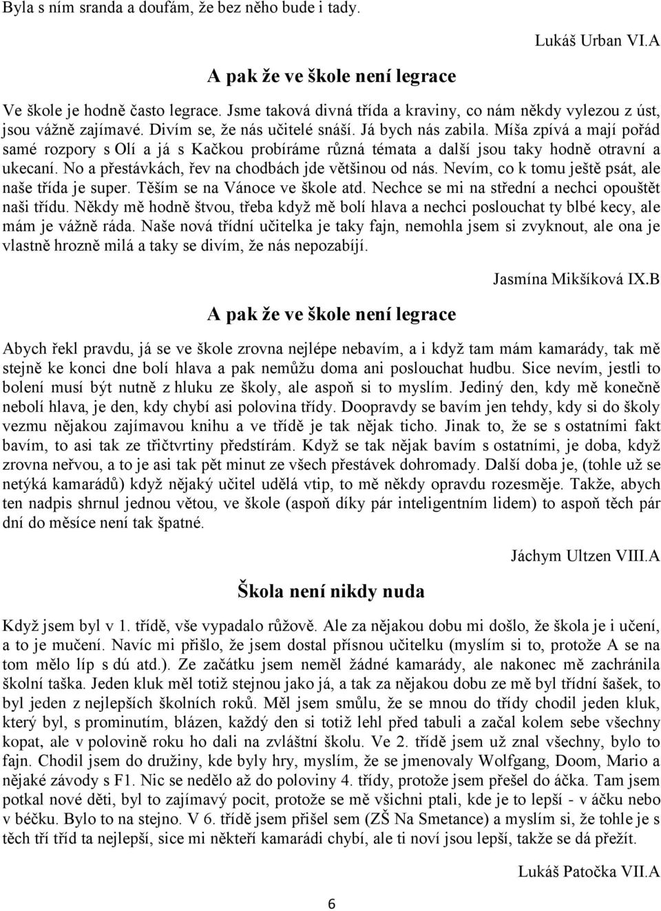 Míša zpívá a mají pořád samé rozpory s Olí a já s Kačkou probíráme různá témata a další jsou taky hodně otravní a ukecaní. No a přestávkách, řev na chodbách jde většinou od nás.