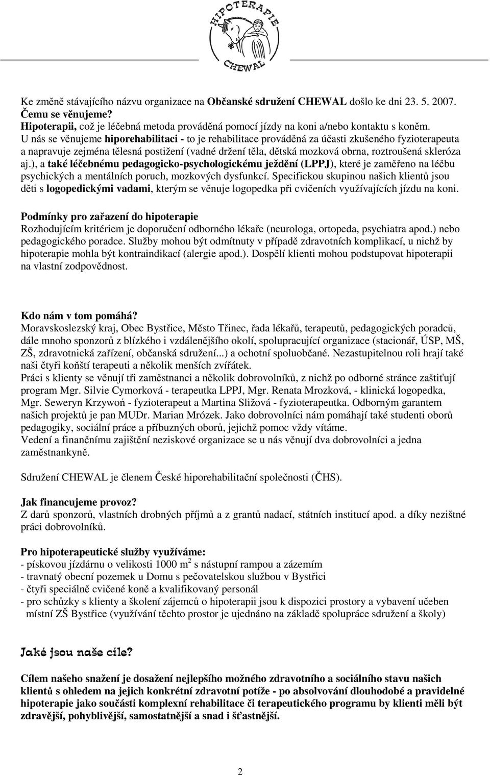 skleróza aj.), a také léčebnému pedagogicko-psychologickému ježdění (LPPJ), které je zaměřeno na léčbu psychických a mentálních poruch, mozkových dysfunkcí.