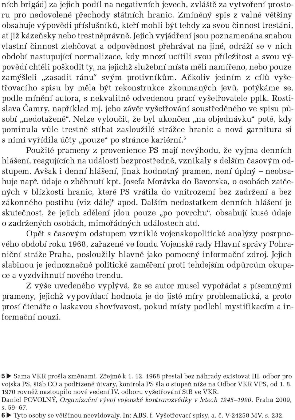 Jejich vyjádøení jsou poznamenána snahou vlastní činnost zlehčovat a odpovědnost pøehrávat na jiné, odráží se v nich období nastupující normalizace, kdy mnozí ucítili svou pøíležitost a svou výpovědí