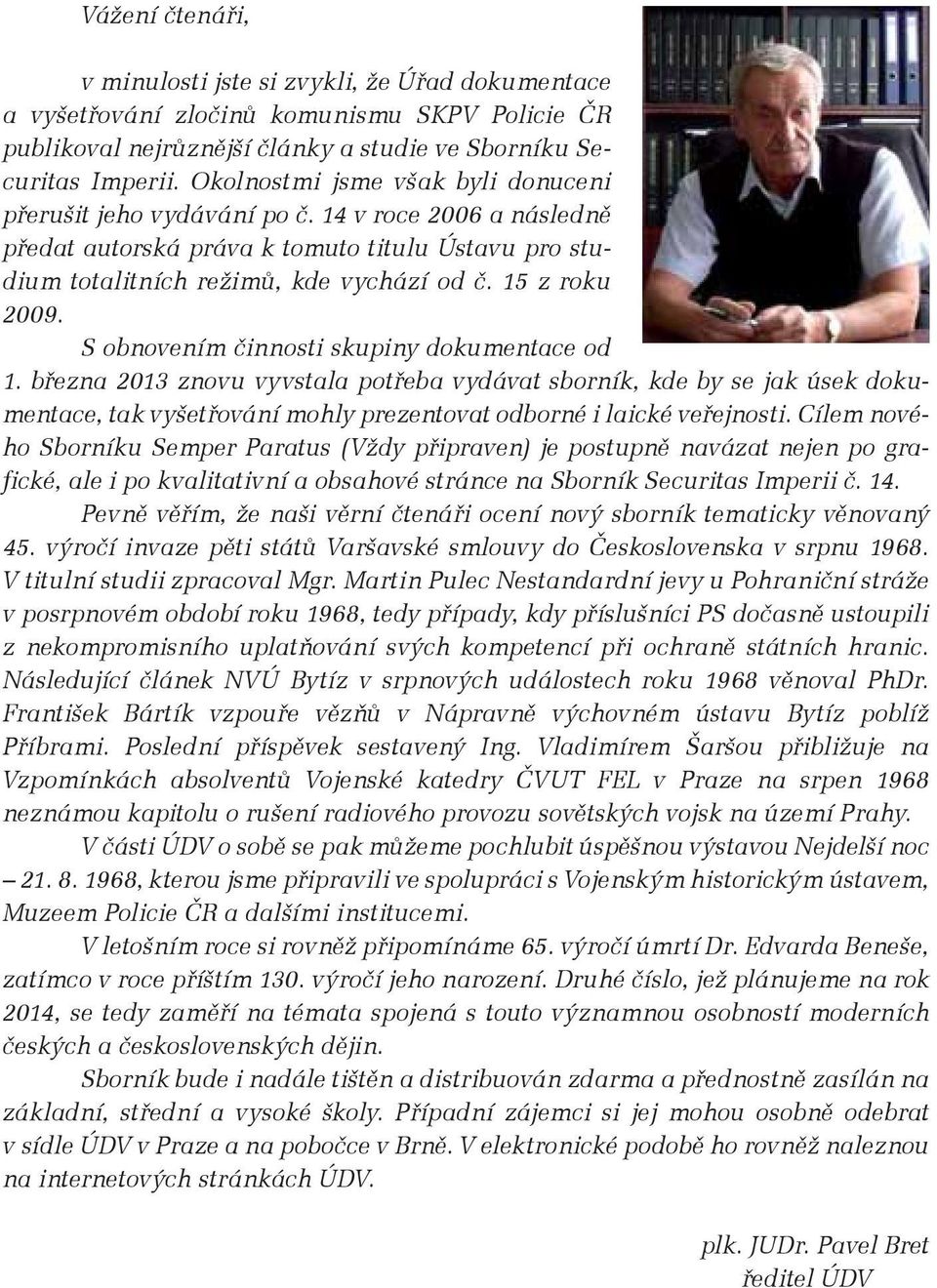 S obnovením činnosti skupiny dokumentace od 1. března 2013 znovu vyvstala potřeba vydávat sborník, kde by se jak úsek dokumentace, tak vyšetřování mohly prezentovat odborné i laické veřejnosti.