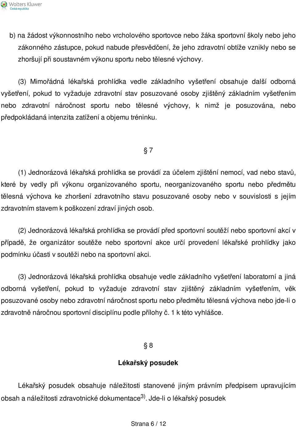 (3) Mimořádná lékařská prohlídka vedle základního vyšetření obsahuje další odborná vyšetření, pokud to vyžaduje zdravotní stav posuzované osoby zjištěný základním vyšetřením nebo zdravotní náročnost