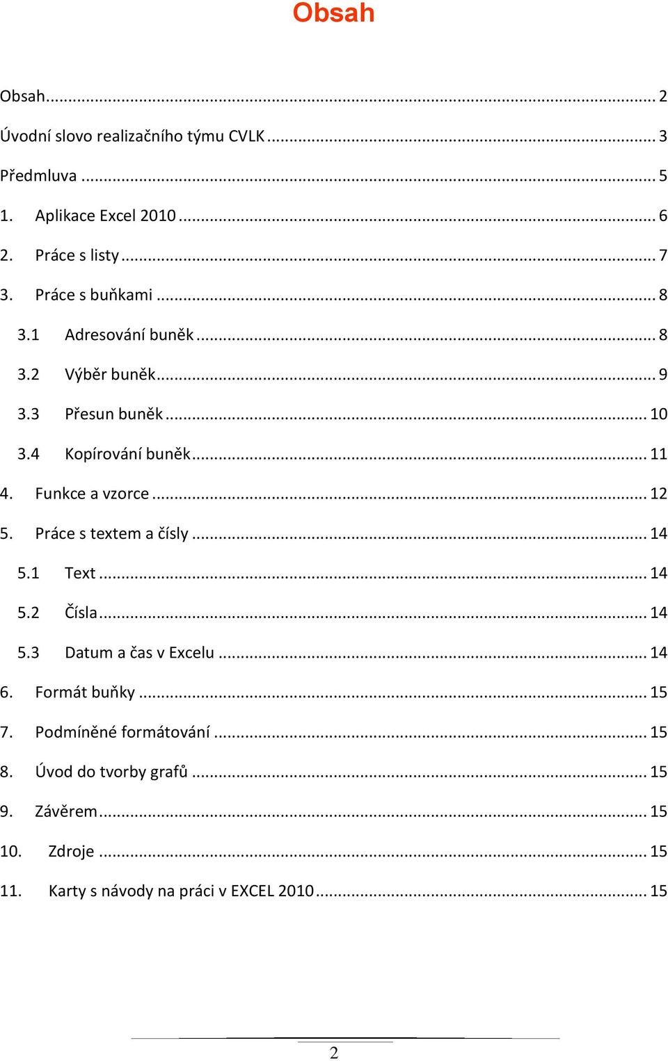 Funkce a vzorce... 12 5. Práce s textem a čísly... 14 5.1 Text... 14 5.2 Čísla... 14 5.3 Datum a čas v Excelu... 14 6. Formát buňky.