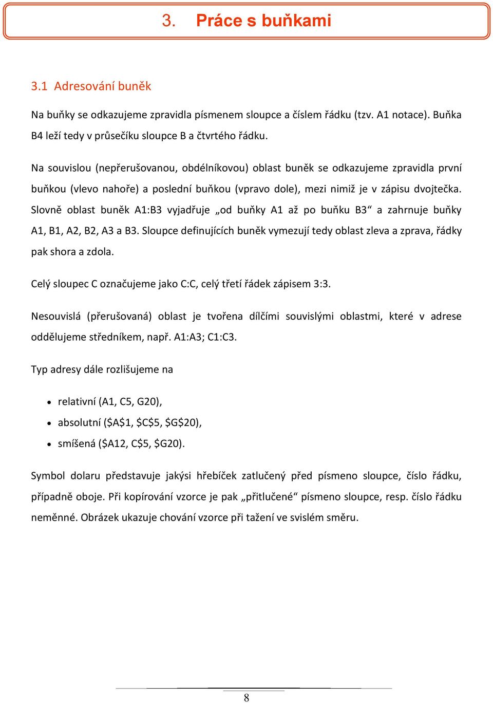 Slovně oblast buněk A1:B3 vyjadřuje od buňky A1 až po buňku B3 a zahrnuje buňky A1, B1, A2, B2, A3 a B3. Sloupce definujících buněk vymezují tedy oblast zleva a zprava, řádky pak shora a zdola.