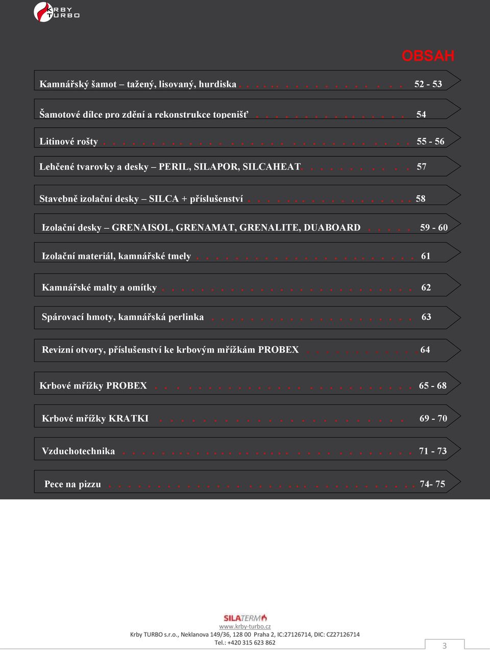 ................. 58 Izolační desky GREAISOL, GREAMAT, GREALITE, DUABOARD..... 59-60 Izolační materiál, kamnářské tmely....................... 61 Kamnářské malty a omítky.
