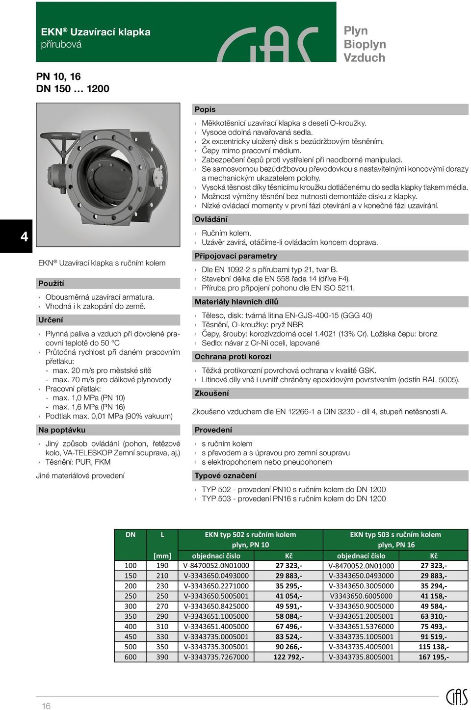 70 m/s pro dálkové plynovody Pracovní přetlak: - max. 1,0 MPa (PN 10) - max. 1,6 MPa (PN 16) Podtlak max.