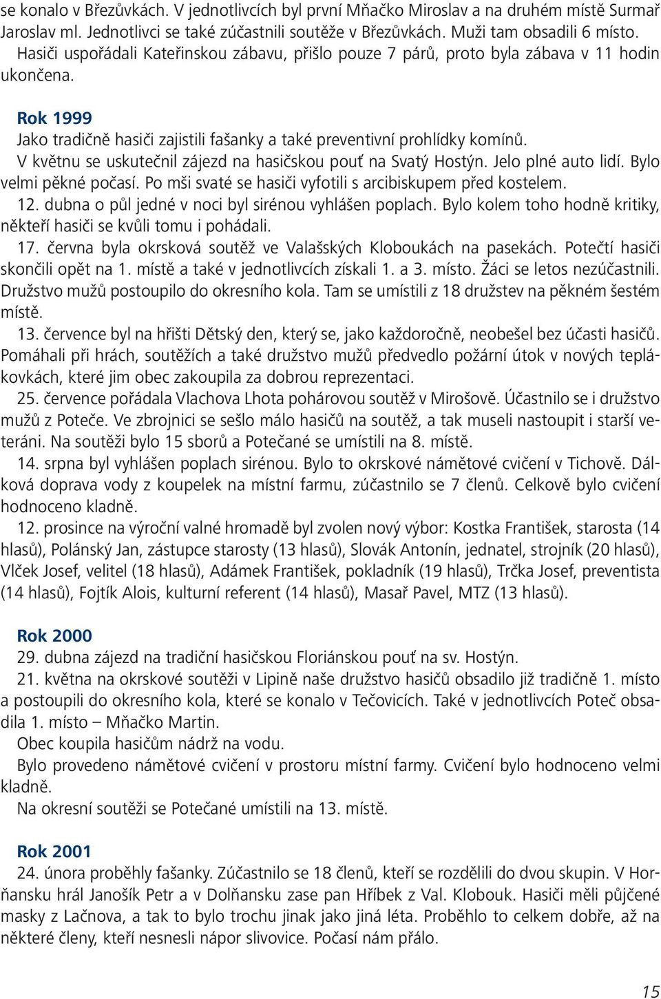 V květnu se uskutečnil zájezd na hasičskou pouť na Svatý Hostýn. Jelo plné auto lidí. Bylo velmi pěkné počasí. Po mši svaté se hasiči vyfotili s arcibiskupem před kostelem. 12.