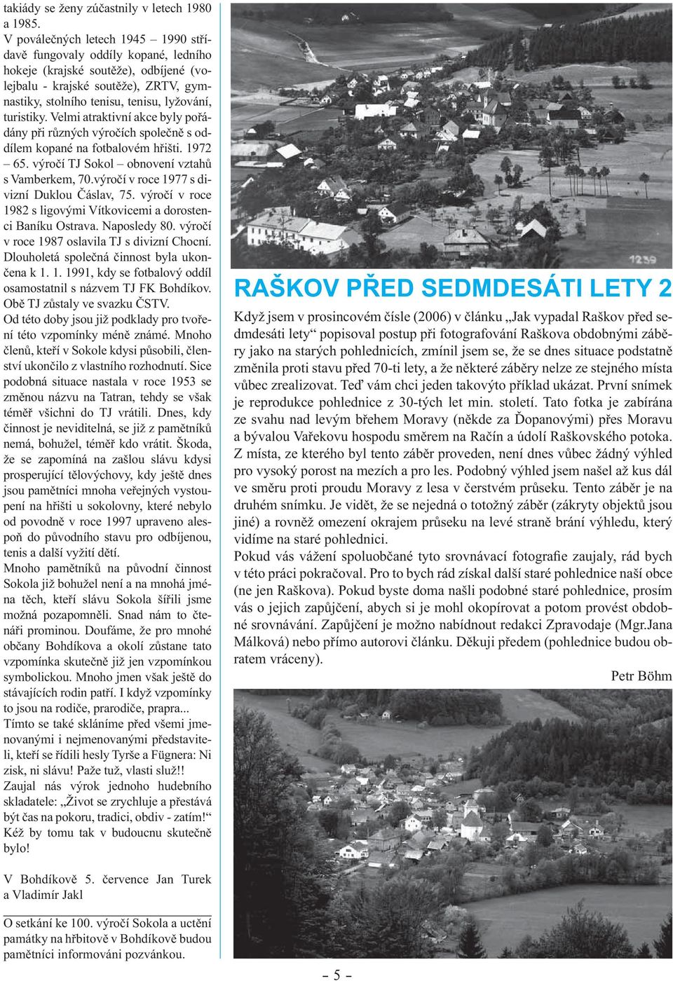 turistiky. Velmi atraktivní akce byly pořádány při různých výročích společně s oddílem kopané na fotbalovém hřišti. 1972 65. výročí TJ Sokol obnovení vztahů s Vamberkem, 70.