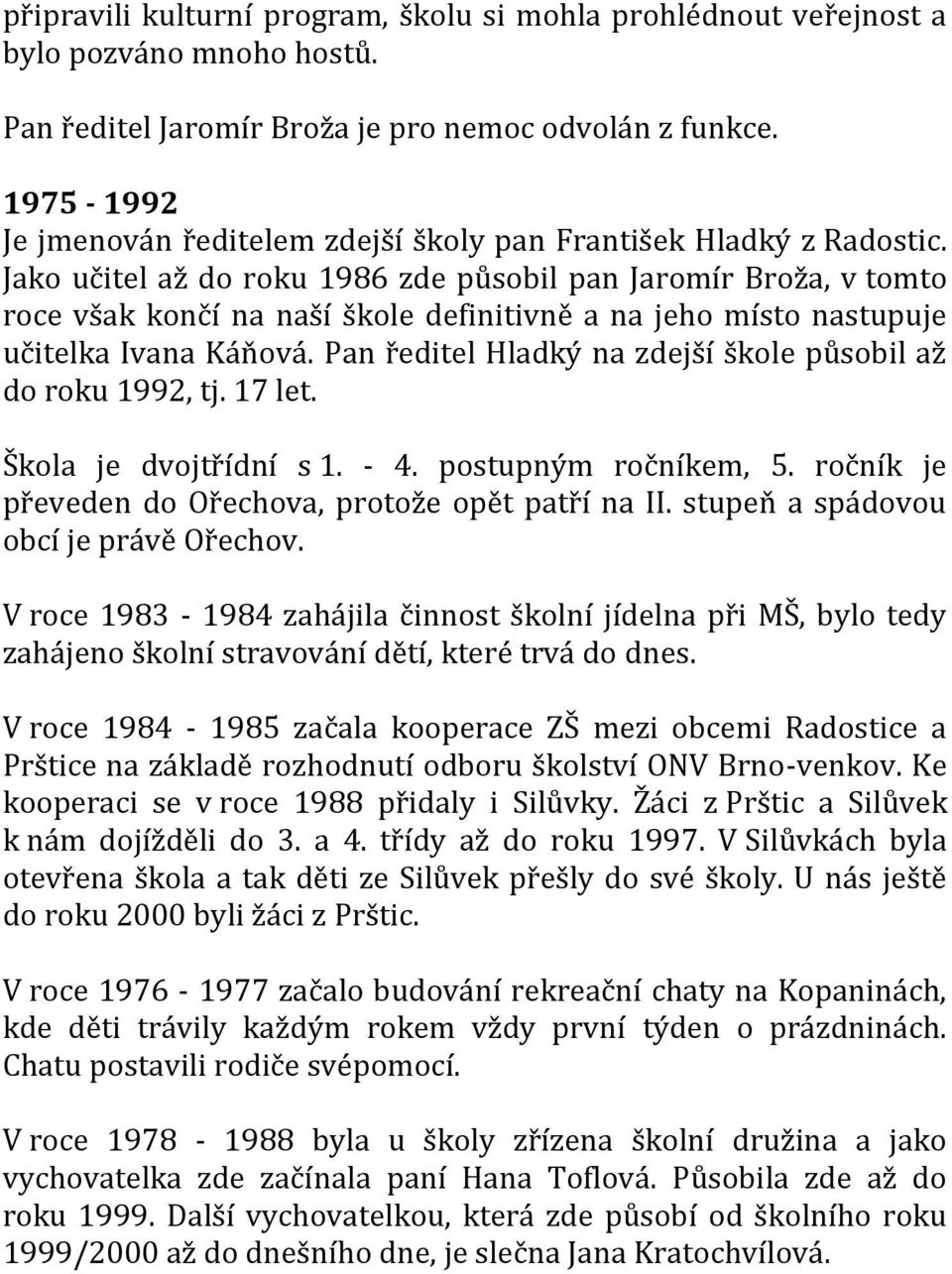 Jako učitel až do roku 1986 zde působil pan Jaromír Broža, v tomto roce však končí na naší škole definitivně a na jeho místo nastupuje učitelka Ivana Káňová.
