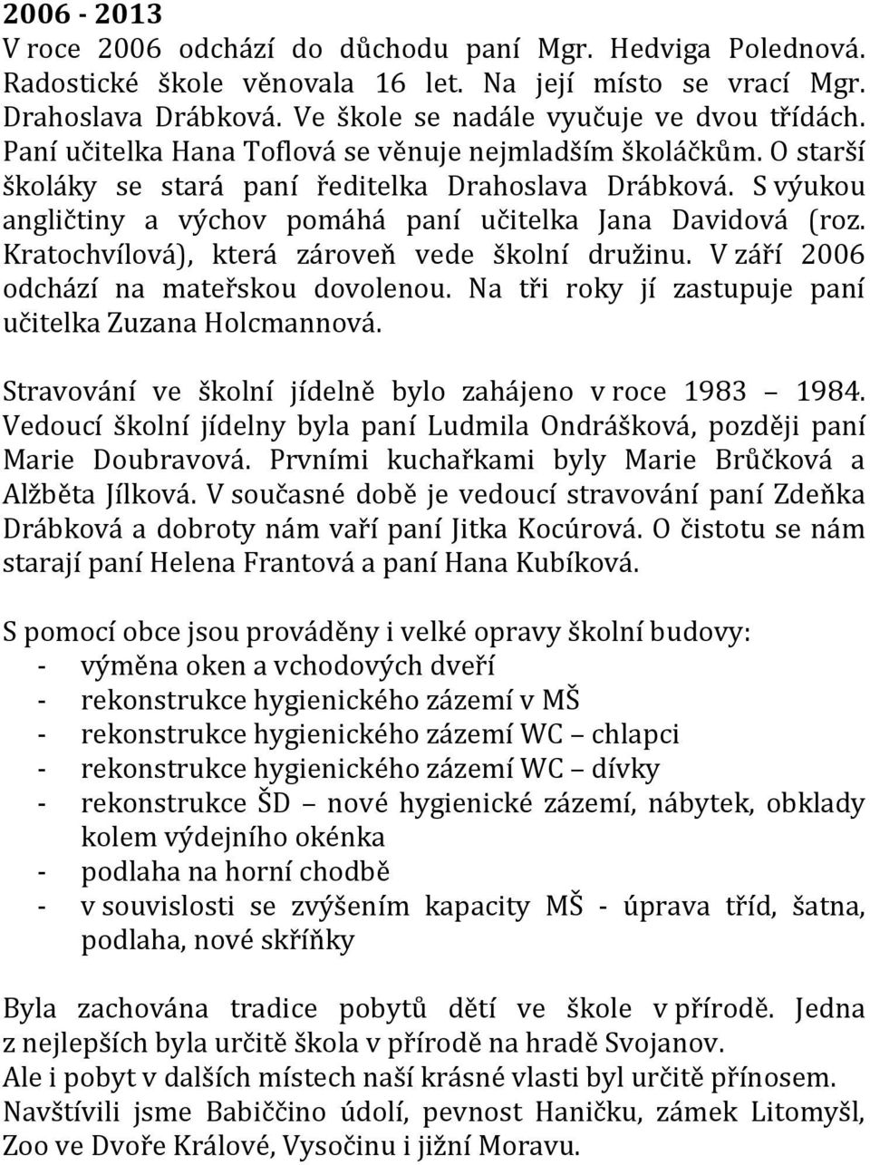 Kratochvílová), která zároveň vede školní družinu. V září 2006 odchází na mateřskou dovolenou. Na tři roky jí zastupuje paní učitelka Zuzana Holcmannová.