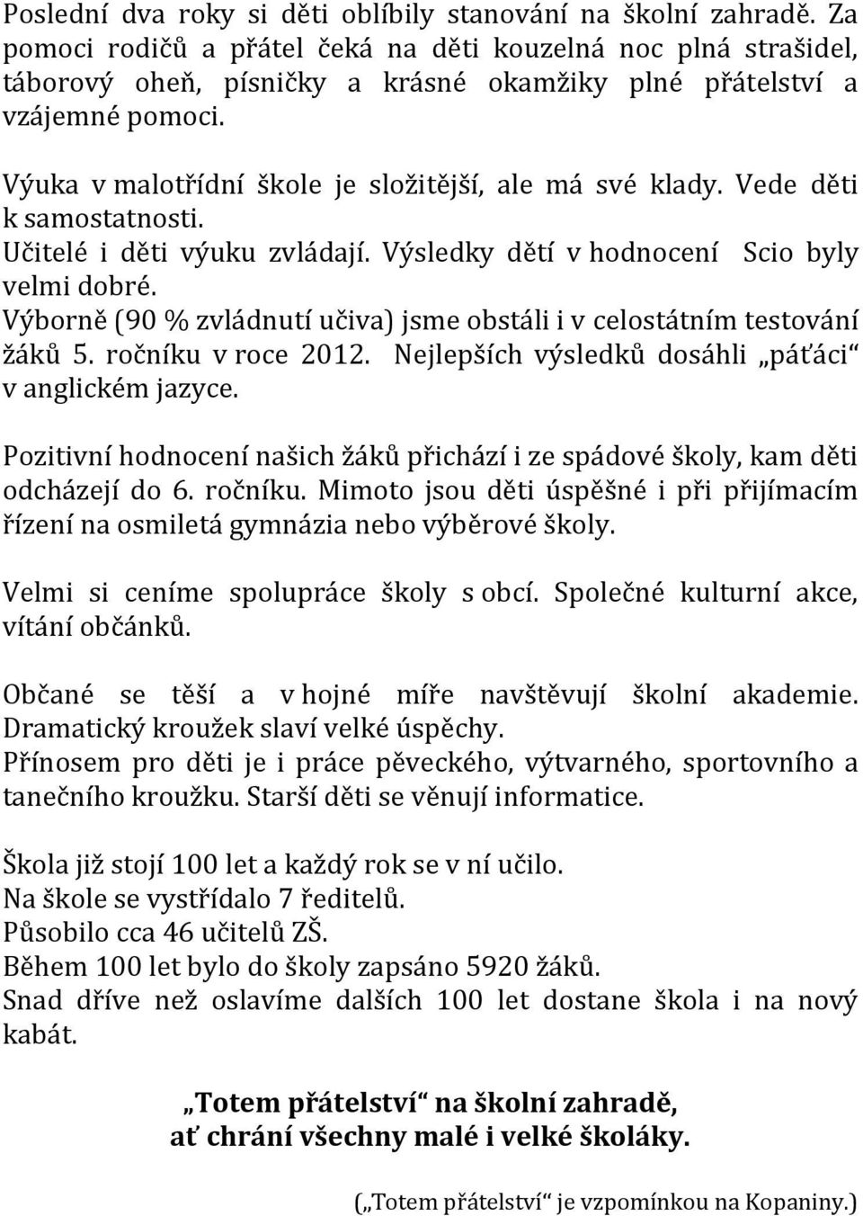 Výuka v malotřídní škole je složitější, ale má své klady. Vede děti k samostatnosti. Učitelé i děti výuku zvládají. Výsledky dětí v hodnocení Scio byly velmi dobré.