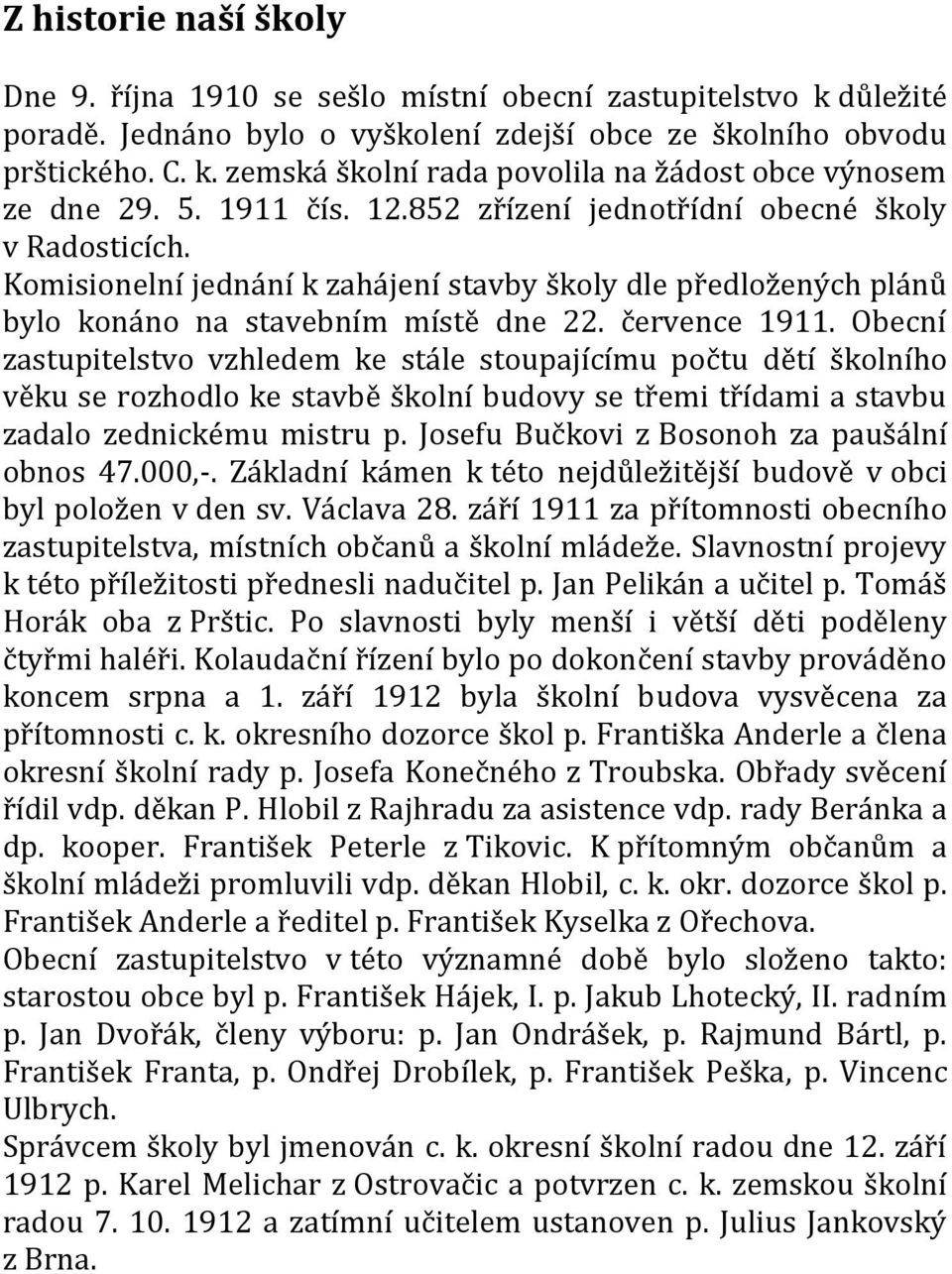 Obecní zastupitelstvo vzhledem ke stále stoupajícímu počtu dětí školního věku se rozhodlo ke stavbě školní budovy se třemi třídami a stavbu zadalo zednickému mistru p.