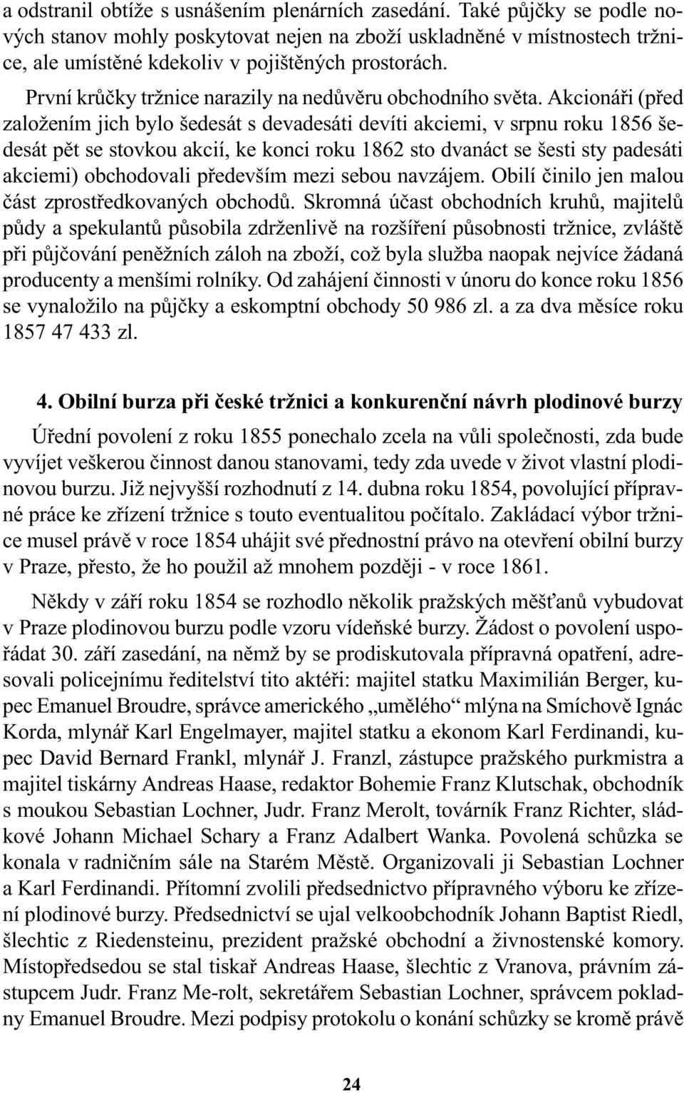 Akcionáøi (pøed založením jich bylo šedesát s devadesáti devíti akciemi, v srpnu roku 856 šedesát pìt se stovkou akcií, ke konci roku 862 sto dvanáct se šesti sty padesáti akciemi) obchodovali