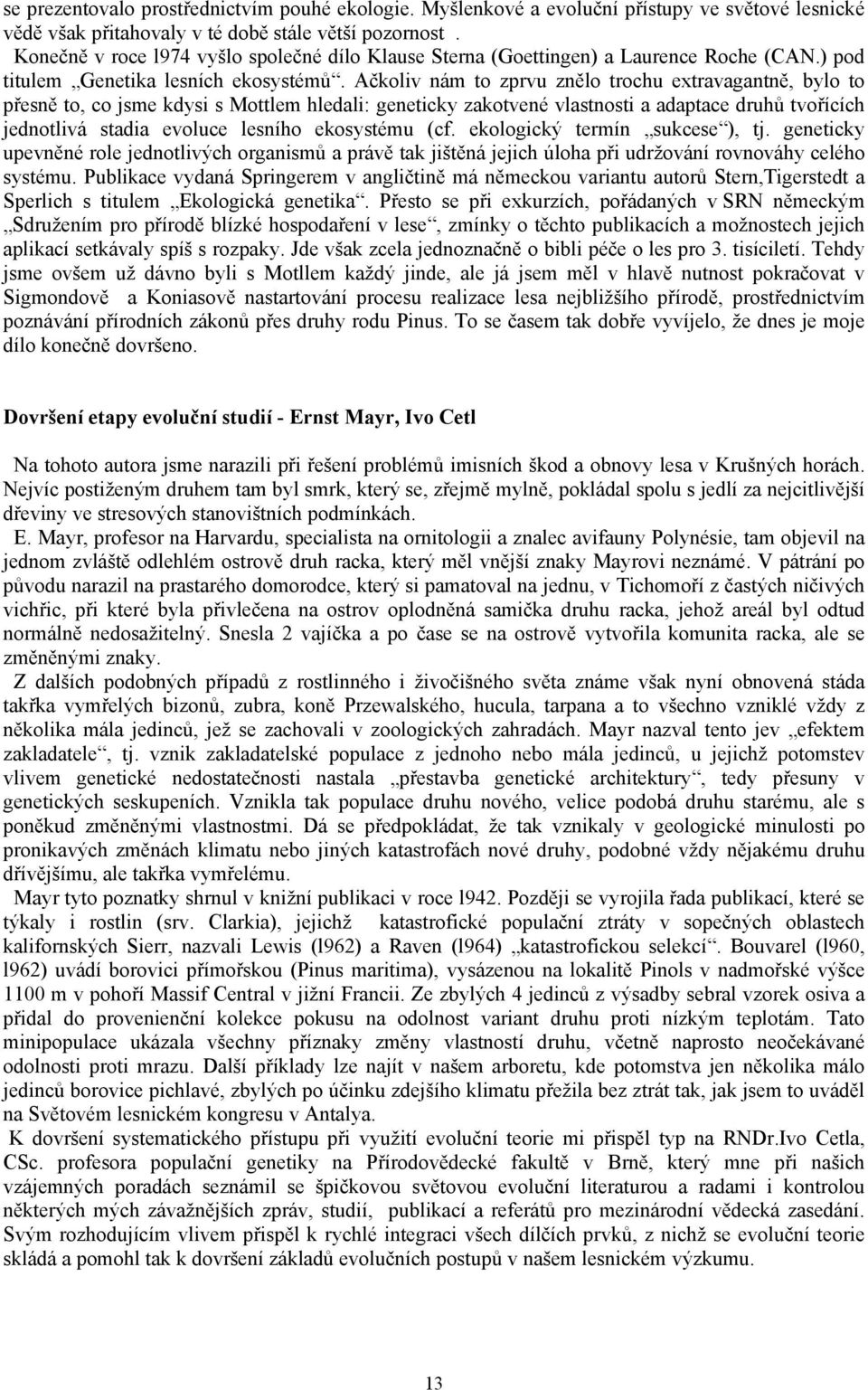 Ačkoliv nám to zprvu znělo trochu extravagantně, bylo to přesně to, co jsme kdysi s Mottlem hledali: geneticky zakotvené vlastnosti a adaptace druhů tvořících jednotlivá stadia evoluce lesního