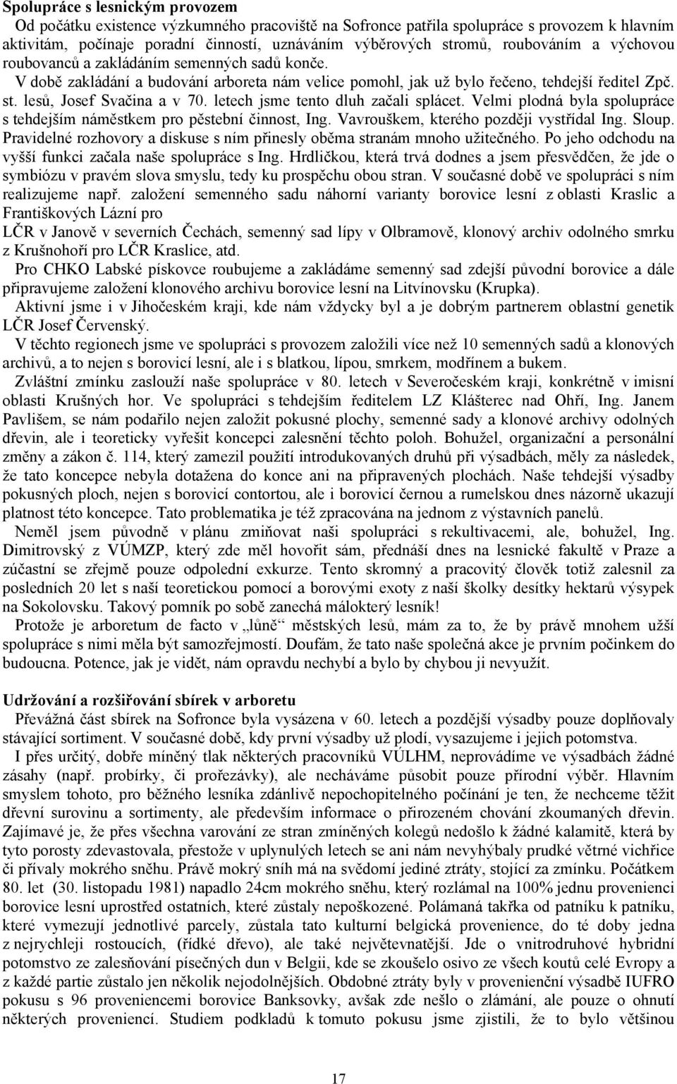 letech jsme tento dluh začali splácet. Velmi plodná byla spolupráce s tehdejším náměstkem pro pěstební činnost, Ing. Vavrouškem, kterého později vystřídal Ing. Sloup.