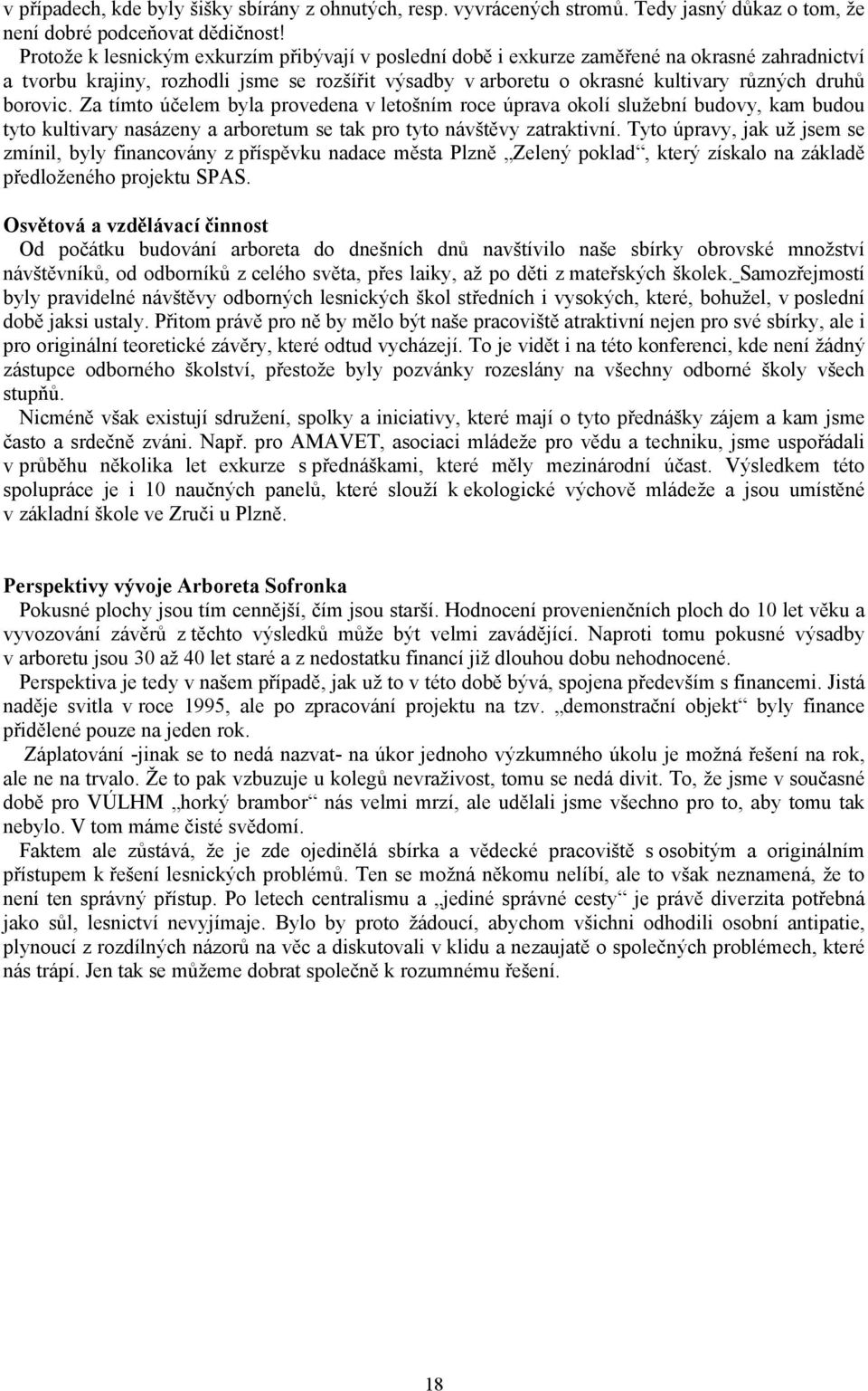 borovic. Za tímto účelem byla provedena v letošním roce úprava okolí služební budovy, kam budou tyto kultivary nasázeny a arboretum se tak pro tyto návštěvy zatraktivní.