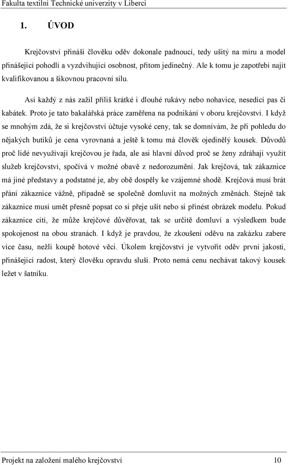 I když se mnhým zdá, že si krejčvství účtuje vyské ceny, tak se dmnívám, že při phledu d nějakých butiků je cena vyrvnaná a ještě k tmu má člvěk jedinělý kusek.