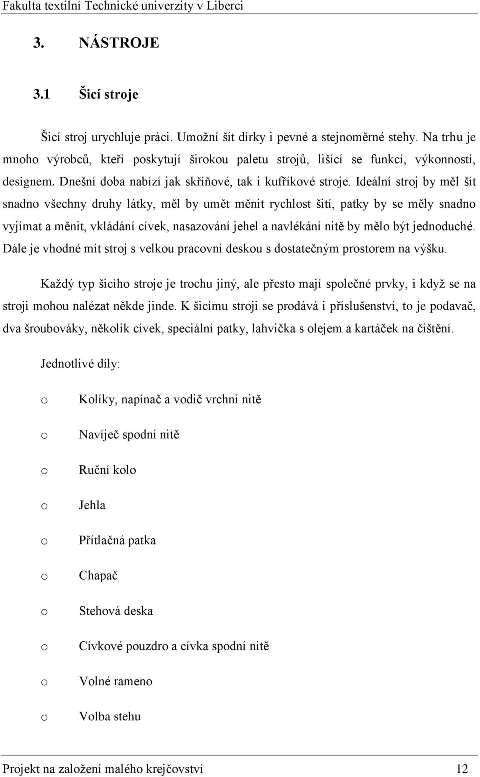 Ideální strj by měl šít snadn všechny druhy látky, měl by umět měnit rychlst šití, patky by se měly snadn vyjímat a měnit, vkládání cívek, nasazvání jehel a navlékání nitě by měl být jednduché.