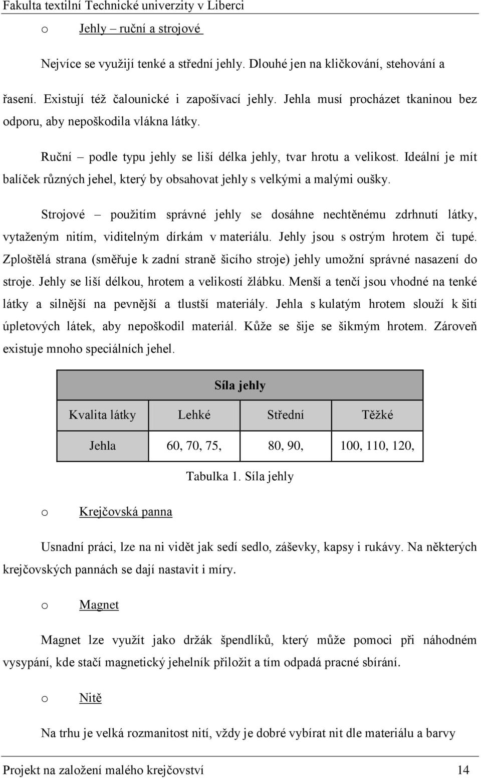 Ideální je mít balíček různých jehel, který by bsahvat jehly s velkými a malými ušky. Strjvé pužitím správné jehly se dsáhne nechtěnému zdrhnutí látky, vytaženým nitím, viditelným dírkám v materiálu.