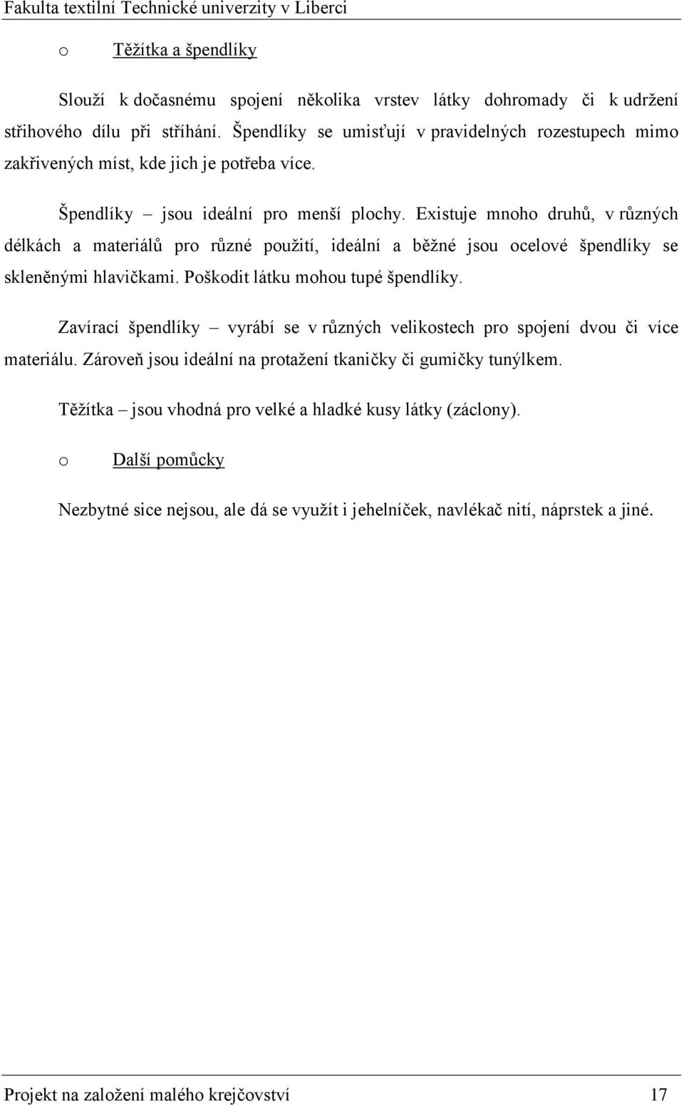 Existuje mnh druhů, v různých délkách a materiálů pr různé pužití, ideální a běžné jsu celvé špendlíky se skleněnými hlavičkami. Pškdit látku mhu tupé špendlíky.