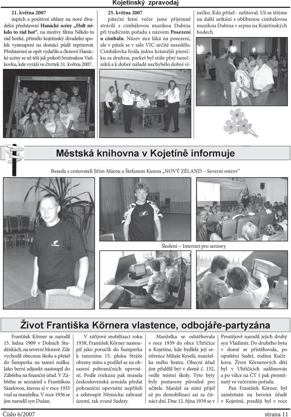 května 2007 páteční letní večer jsme příjemně strávili s cimbálovou muzikou Dubina při tradičním pořadu s názvem Posezení u cimbálu.