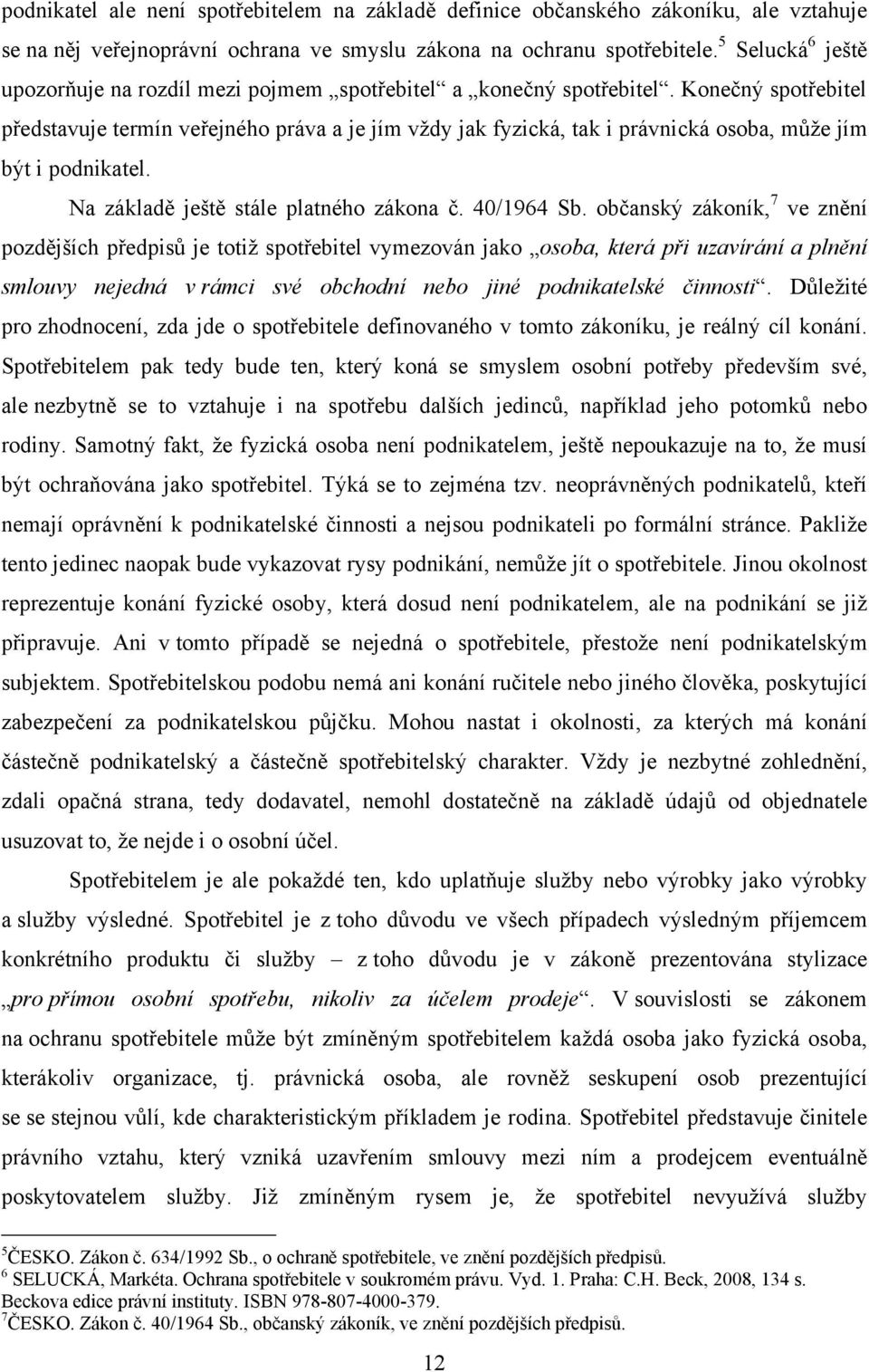 Konečný spotřebitel představuje termín veřejného práva a je jím vţdy jak fyzická, tak i právnická osoba, můţe jím být i podnikatel. Na základě ještě stále platného zákona č. 40/1964 Sb.